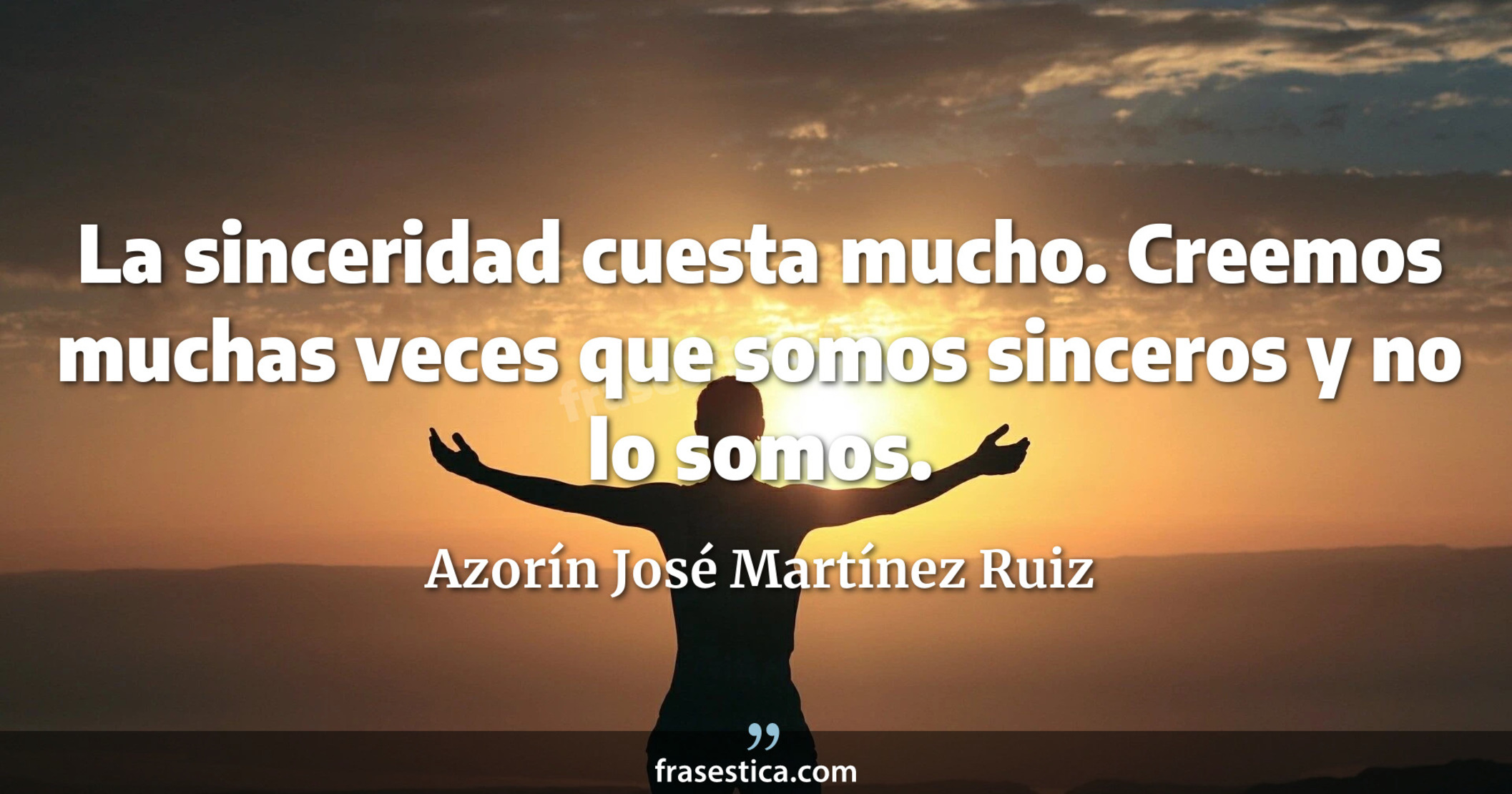 La sinceridad cuesta mucho. Creemos muchas veces que somos sinceros y no lo somos. - Azorín José Martínez Ruiz