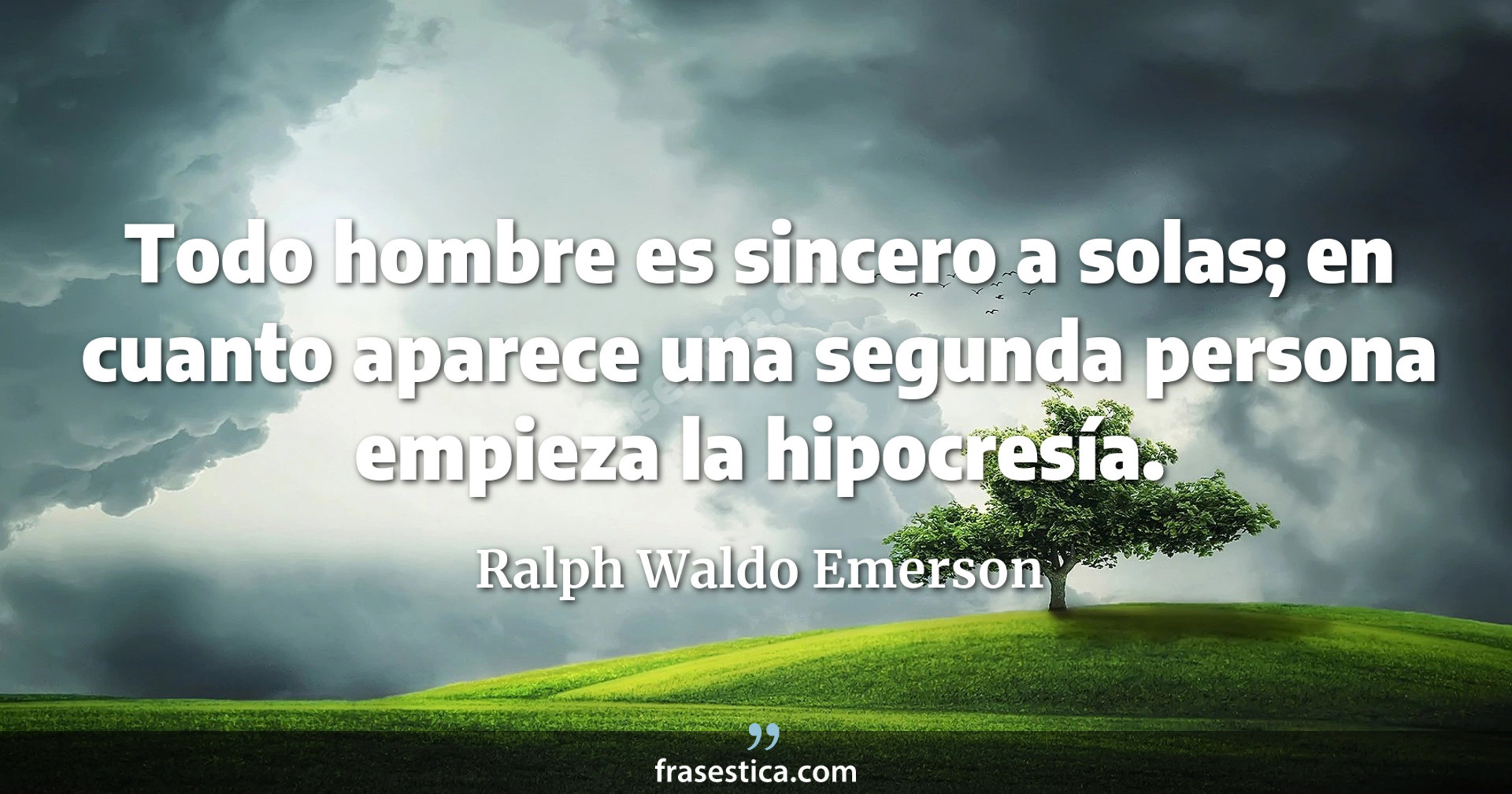 Todo hombre es sincero a solas; en cuanto aparece una segunda persona empieza la hipocresía. - Ralph Waldo Emerson