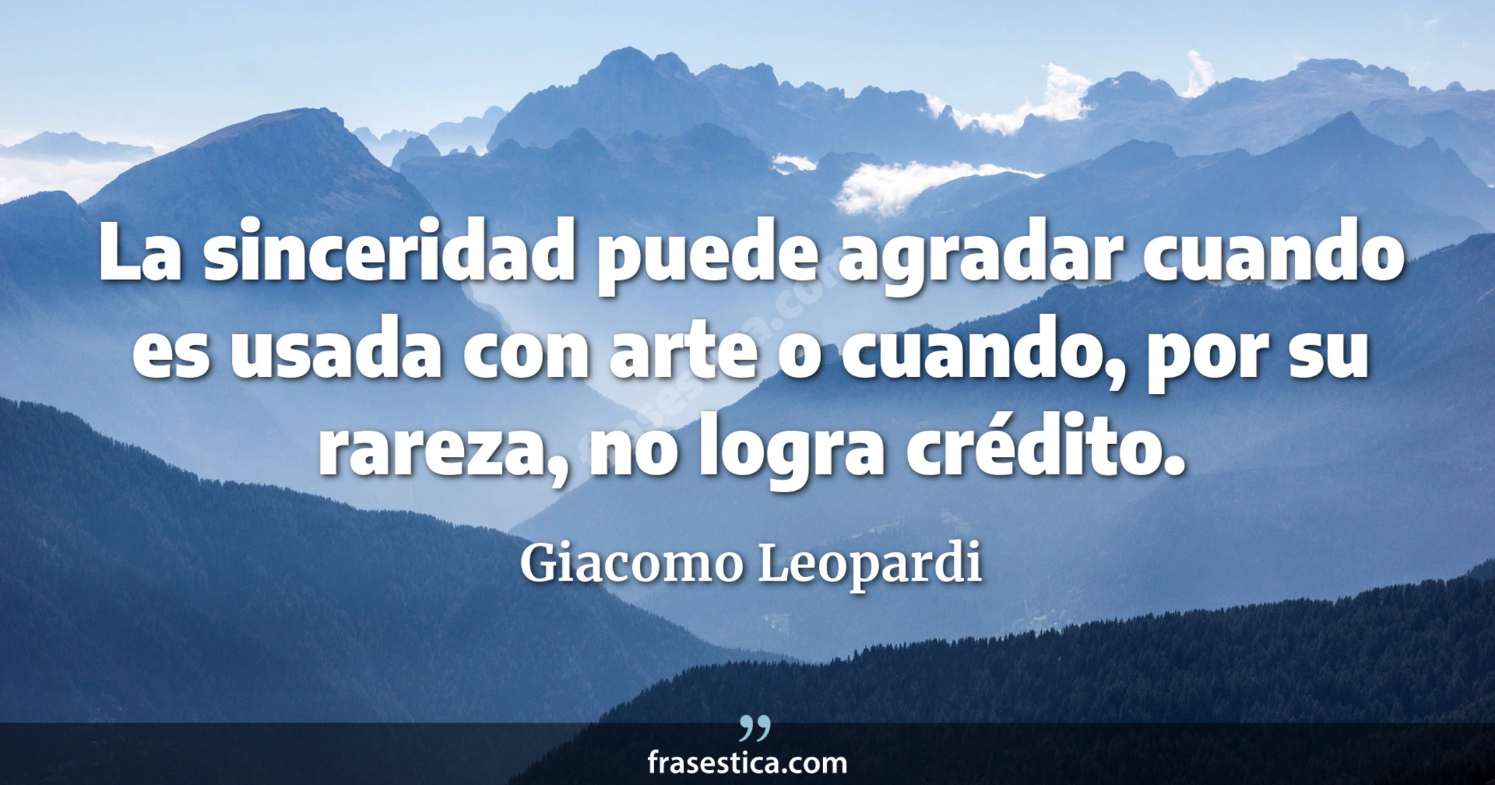 La sinceridad puede agradar cuando es usada con arte o cuando, por su rareza, no logra crédito. - Giacomo Leopardi