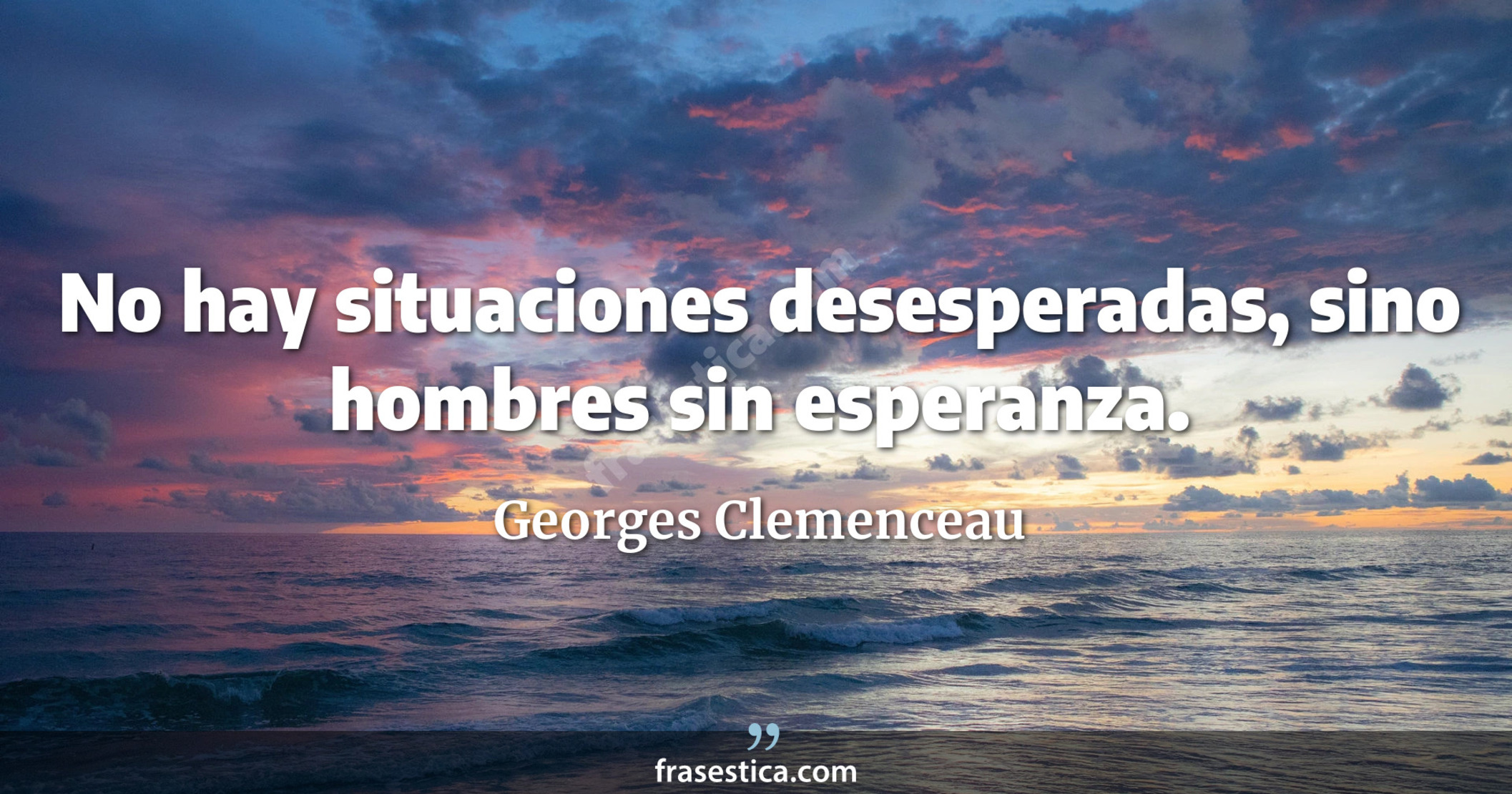 No hay situaciones desesperadas, sino hombres sin esperanza. - Georges Clemenceau