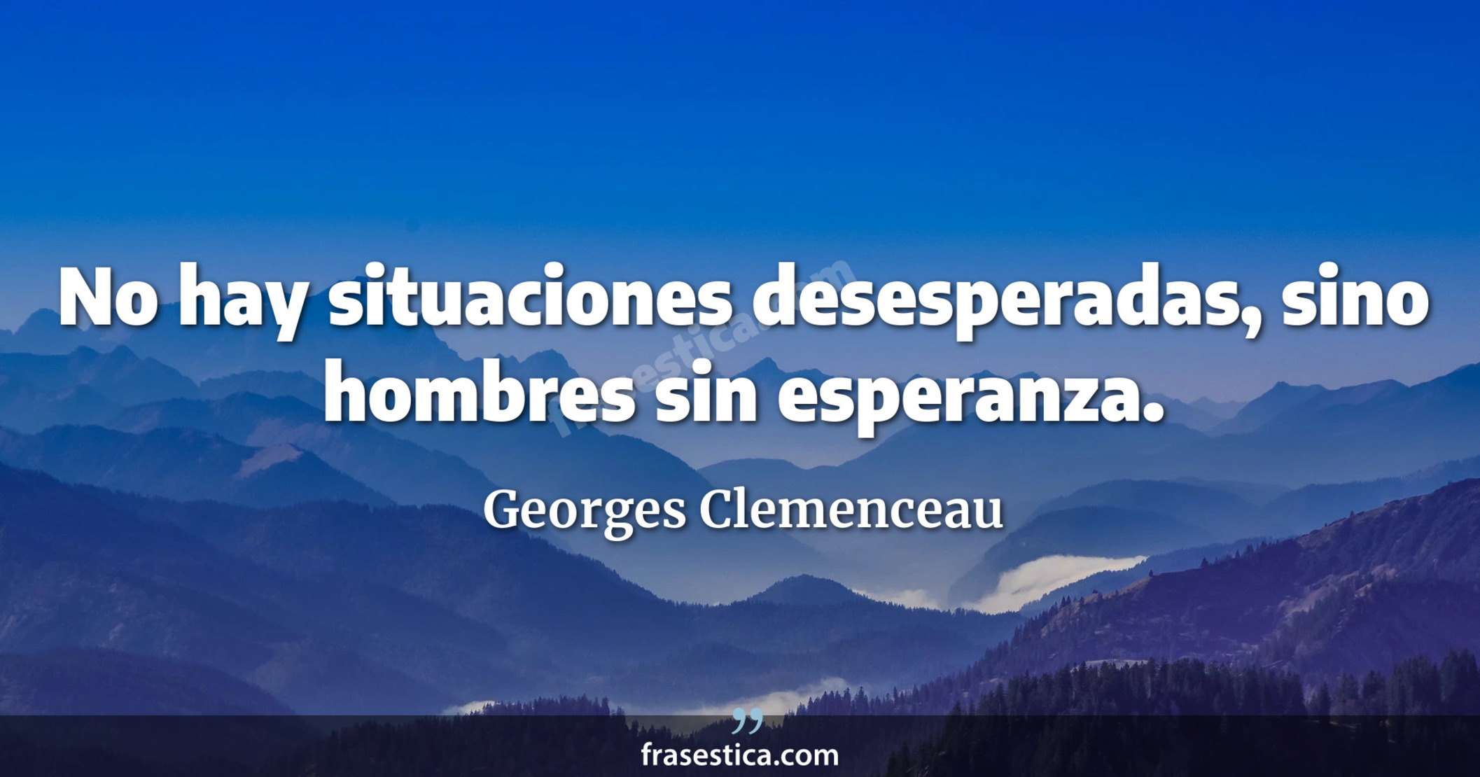 No hay situaciones desesperadas, sino hombres sin esperanza. - Georges Clemenceau