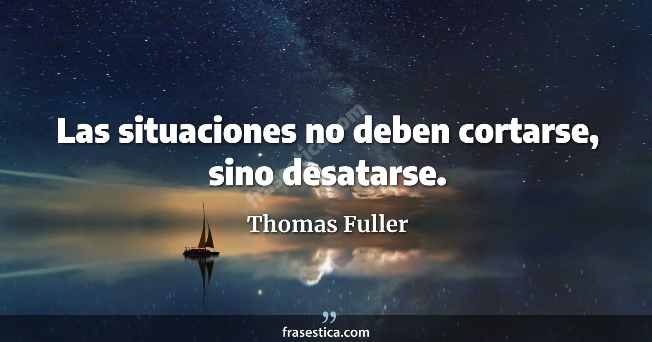 Las situaciones no deben cortarse, sino desatarse. - Thomas Fuller