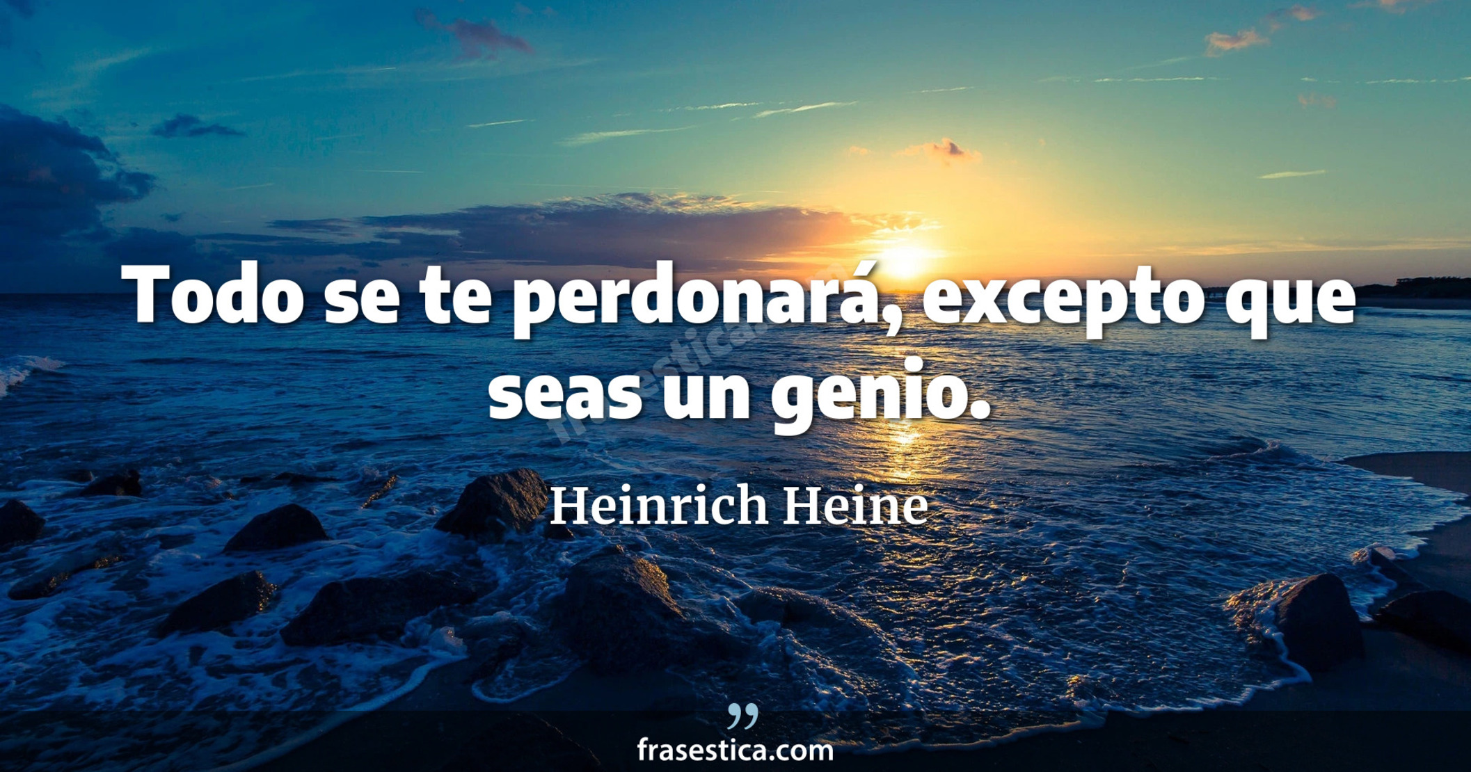 Todo se te perdonará, excepto que seas un genio. - Heinrich Heine