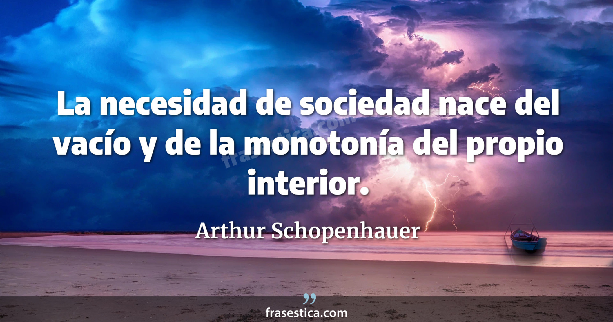 La necesidad de sociedad nace del vacío y de la monotonía del propio interior. - Arthur Schopenhauer