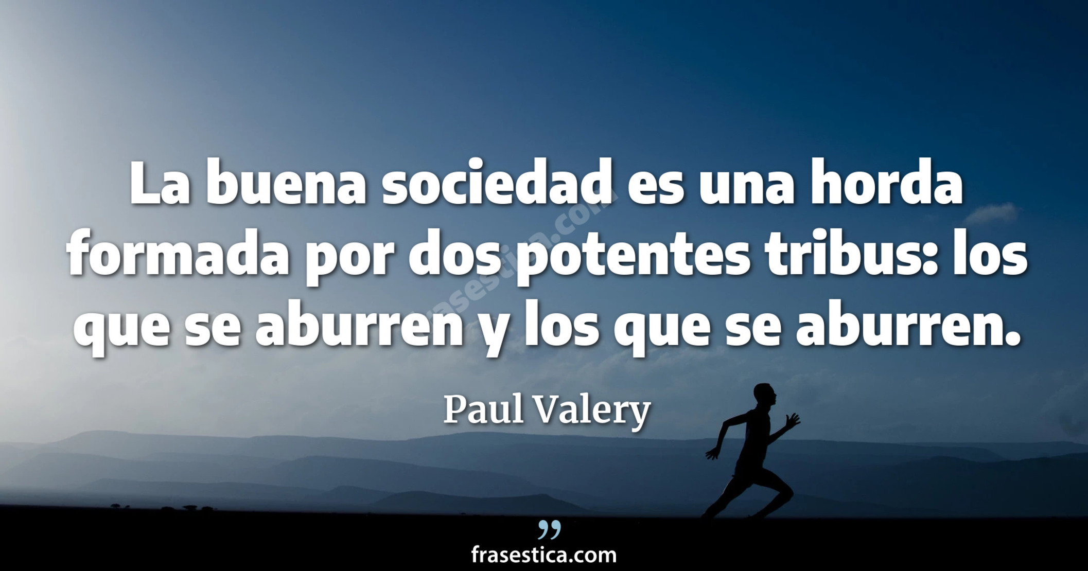 La buena sociedad es una horda formada por dos potentes tribus: los que se aburren y los que se aburren. - Paul Valery