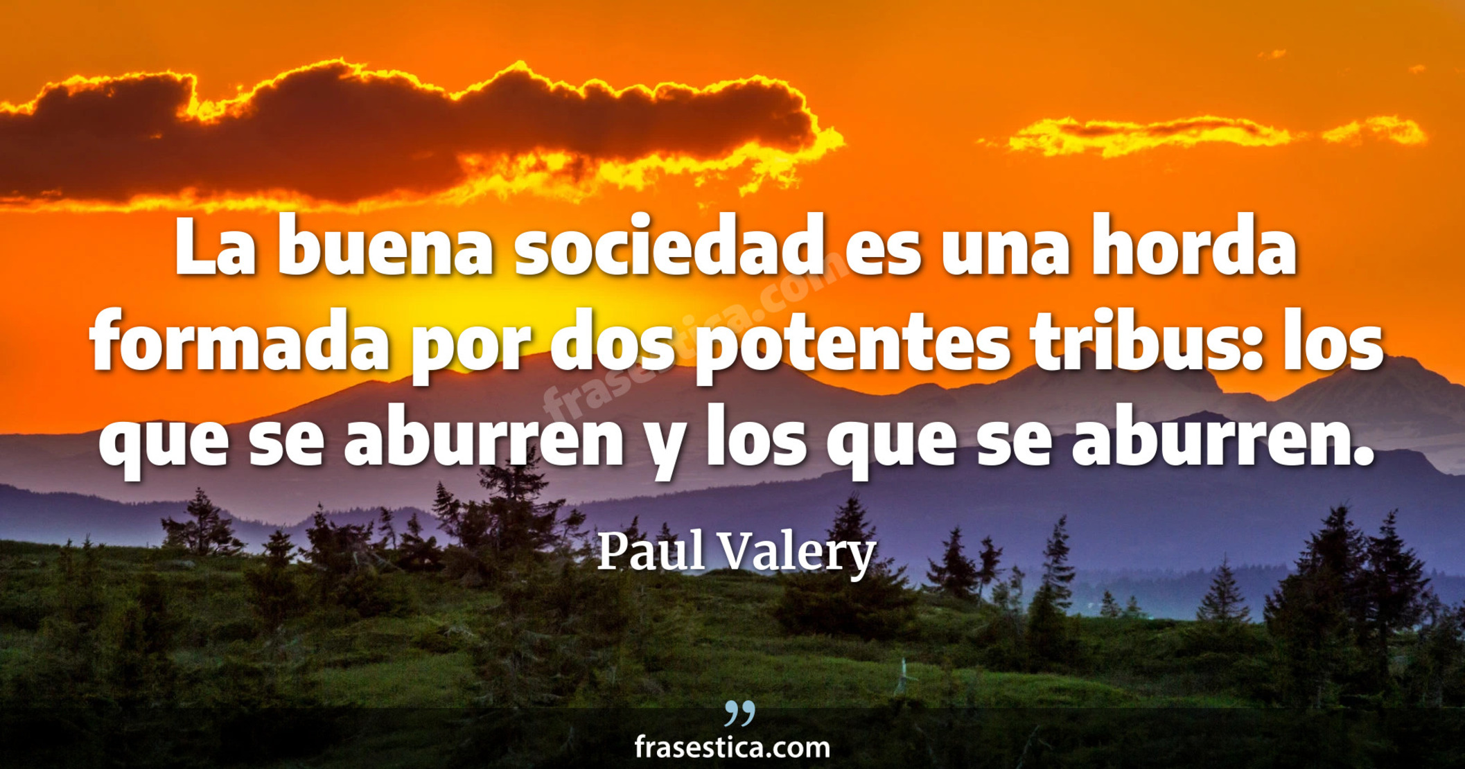 La buena sociedad es una horda formada por dos potentes tribus: los que se aburren y los que se aburren. - Paul Valery
