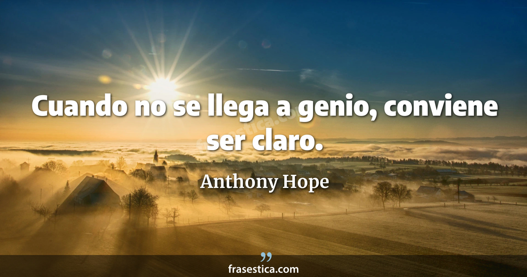 Cuando no se llega a genio, conviene ser claro. - Anthony Hope