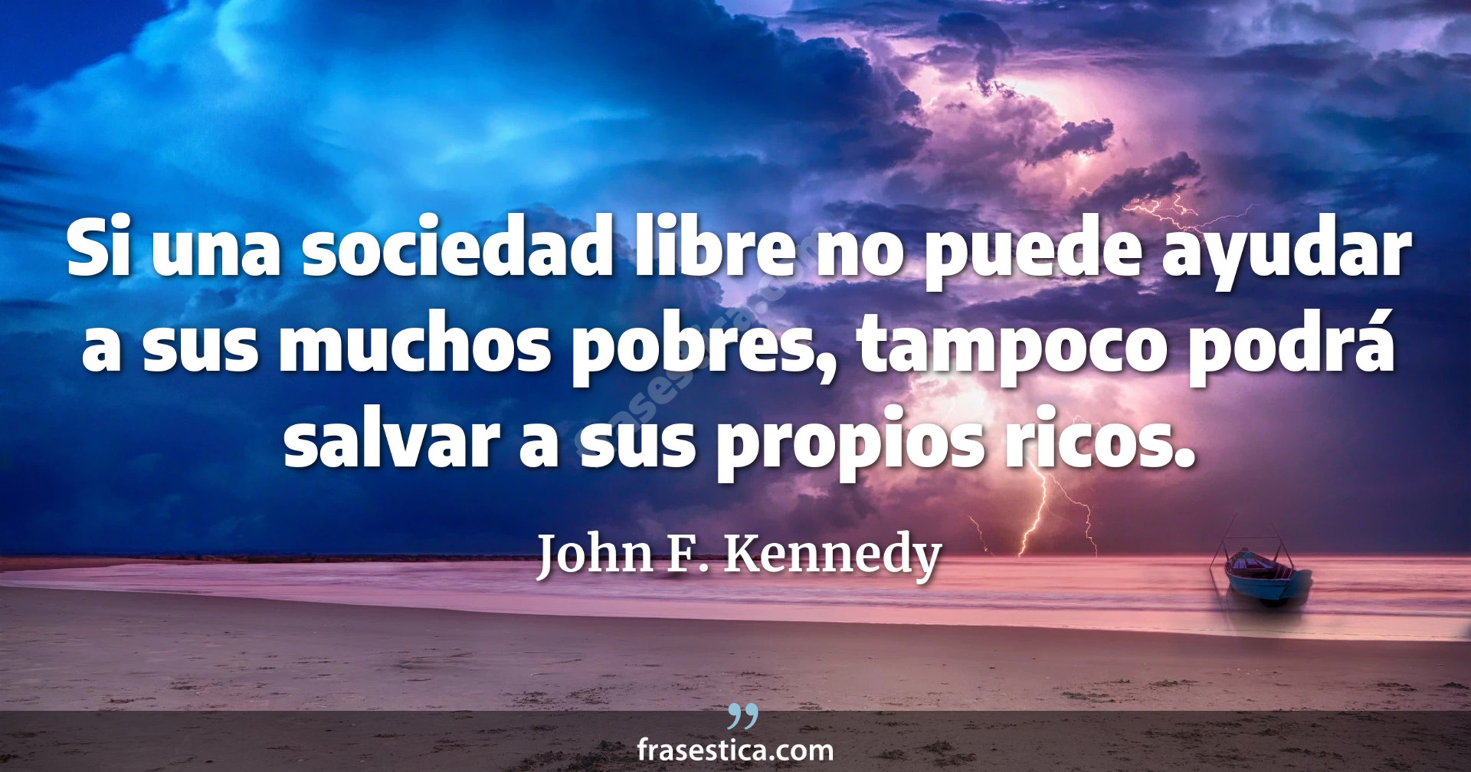 Si una sociedad libre no puede ayudar a sus muchos pobres, tampoco podrá salvar a sus propios ricos. - John F. Kennedy