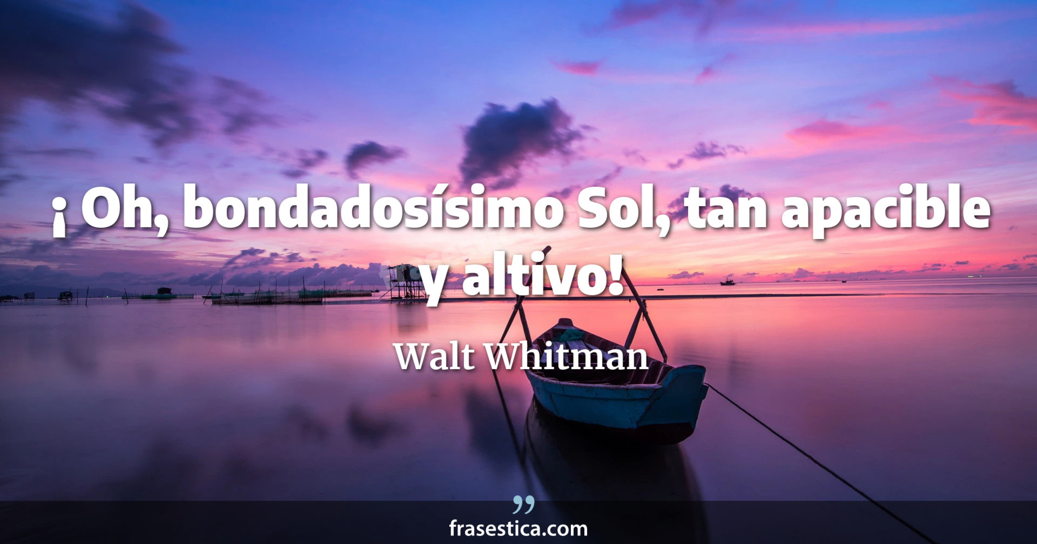 ¡ Oh, bondadosísimo Sol, tan apacible y altivo! - Walt Whitman