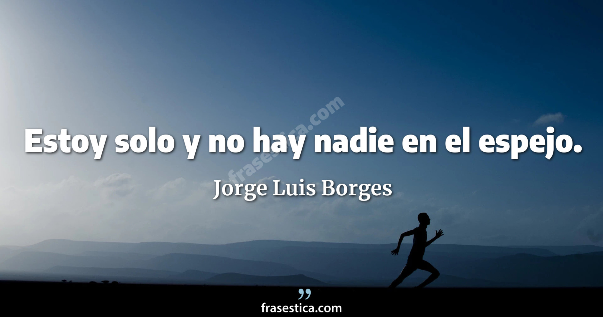 Estoy solo y no hay nadie en el espejo. - Jorge Luis Borges