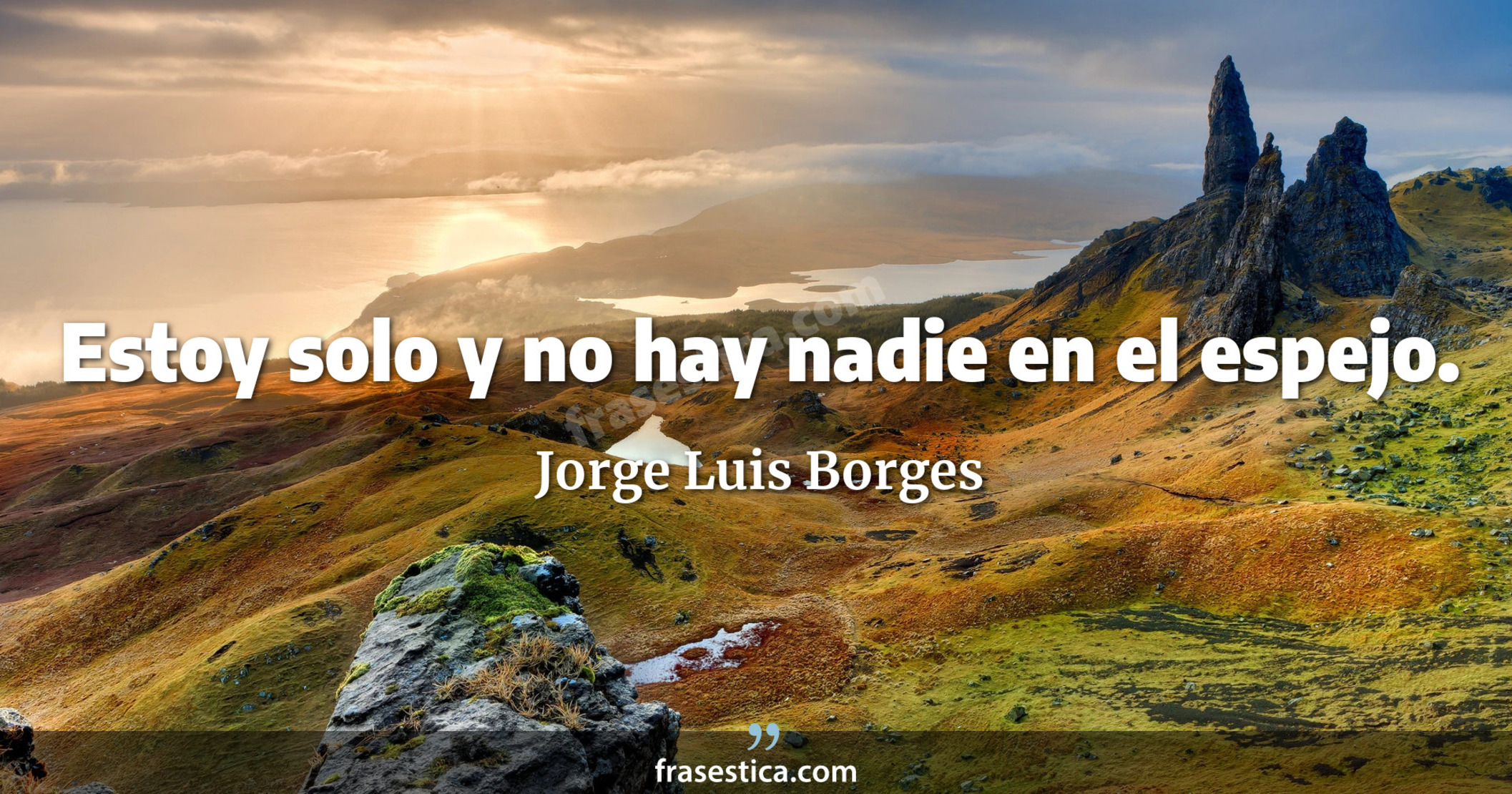Estoy solo y no hay nadie en el espejo. - Jorge Luis Borges