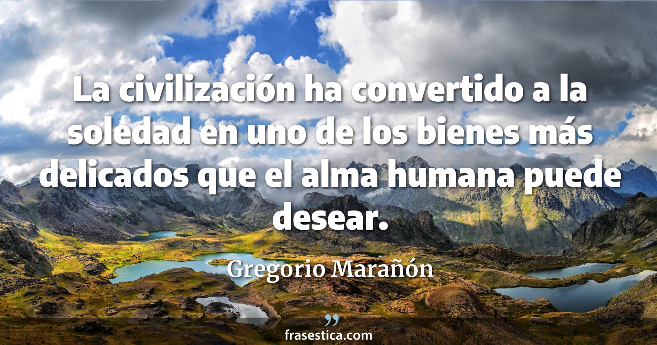 La civilización ha convertido a la soledad en uno de los bienes más delicados que el alma humana puede desear. - Gregorio Marañón
