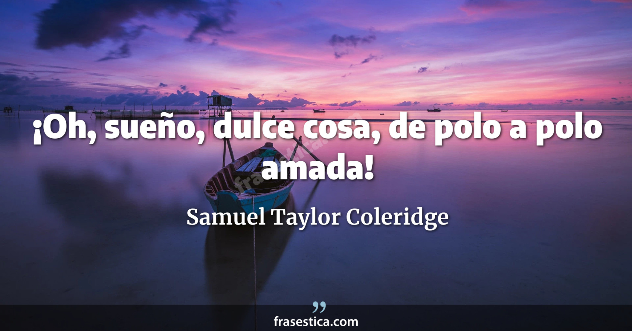 ¡Oh, sueño, dulce cosa, de polo a polo amada! - Samuel Taylor Coleridge