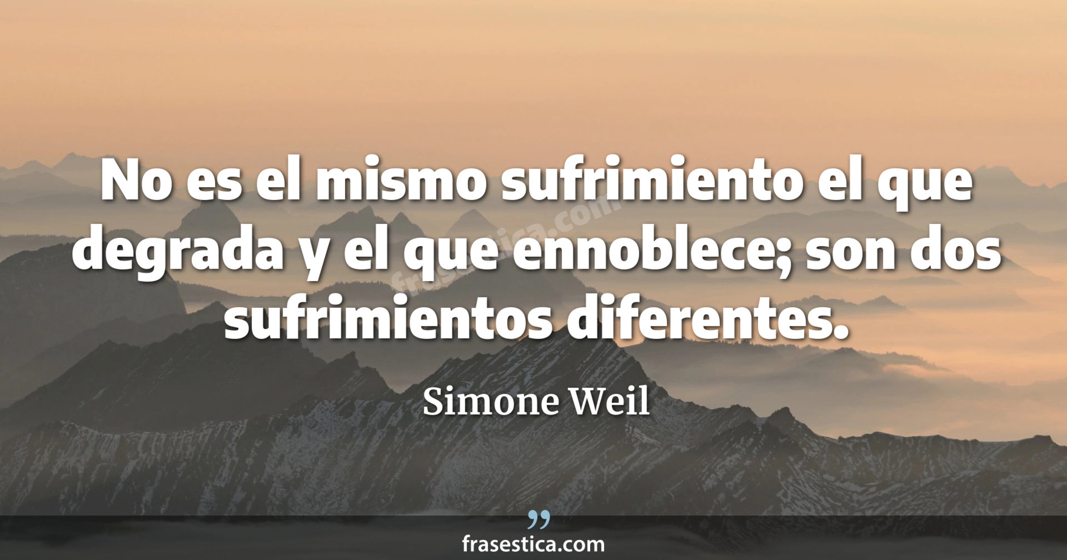 No es el mismo sufrimiento el que degrada y el que ennoblece; son dos sufrimientos diferentes. - Simone Weil