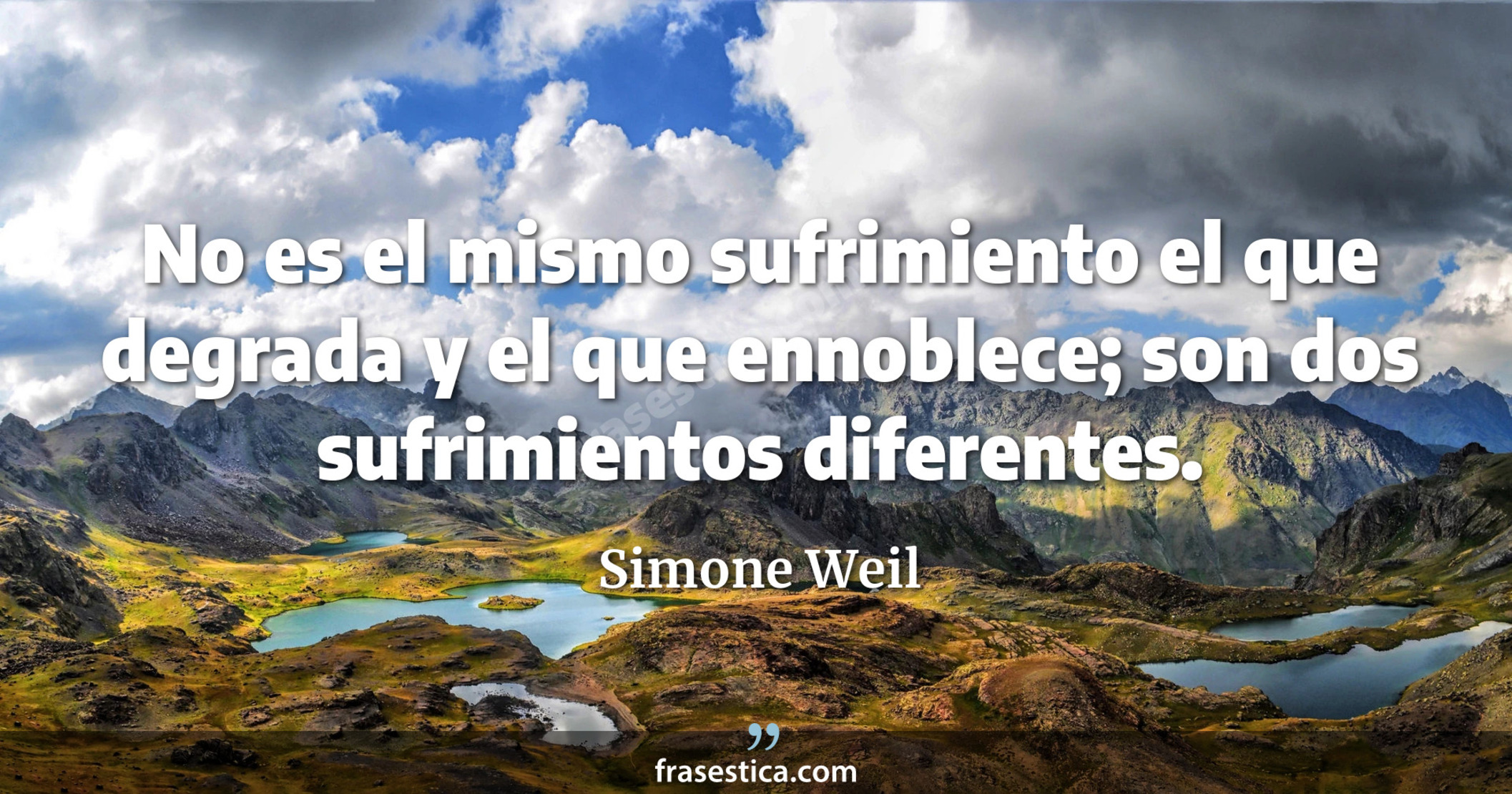 No es el mismo sufrimiento el que degrada y el que ennoblece; son dos sufrimientos diferentes. - Simone Weil