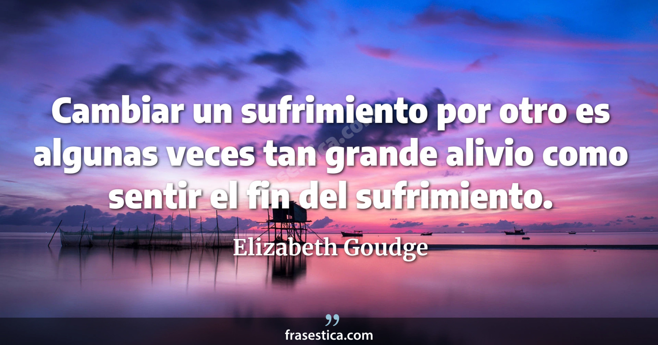Cambiar un sufrimiento por otro es algunas veces tan grande alivio como sentir el fin del sufrimiento. - Elizabeth Goudge