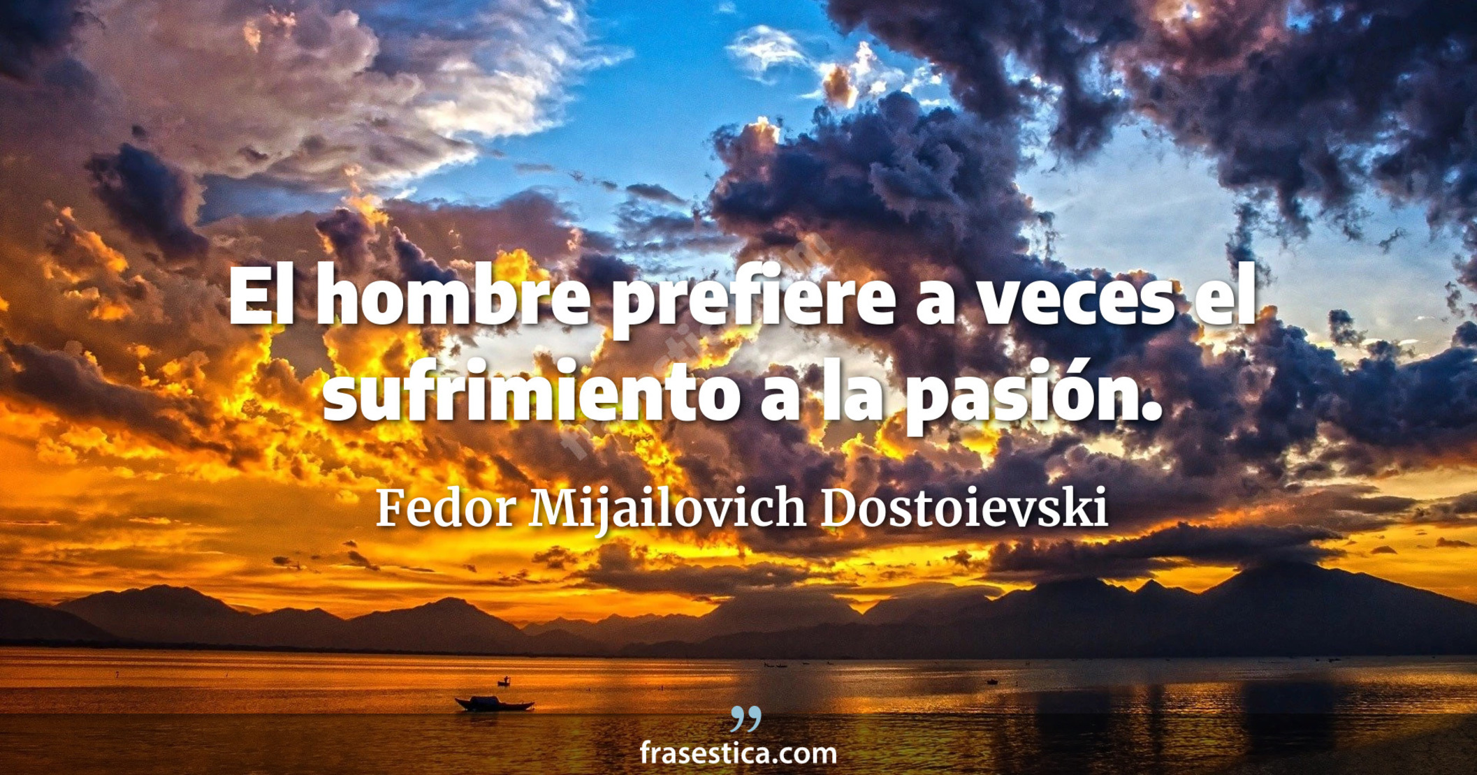 El hombre prefiere a veces el sufrimiento a la pasión. - Fedor Mijailovich Dostoievski