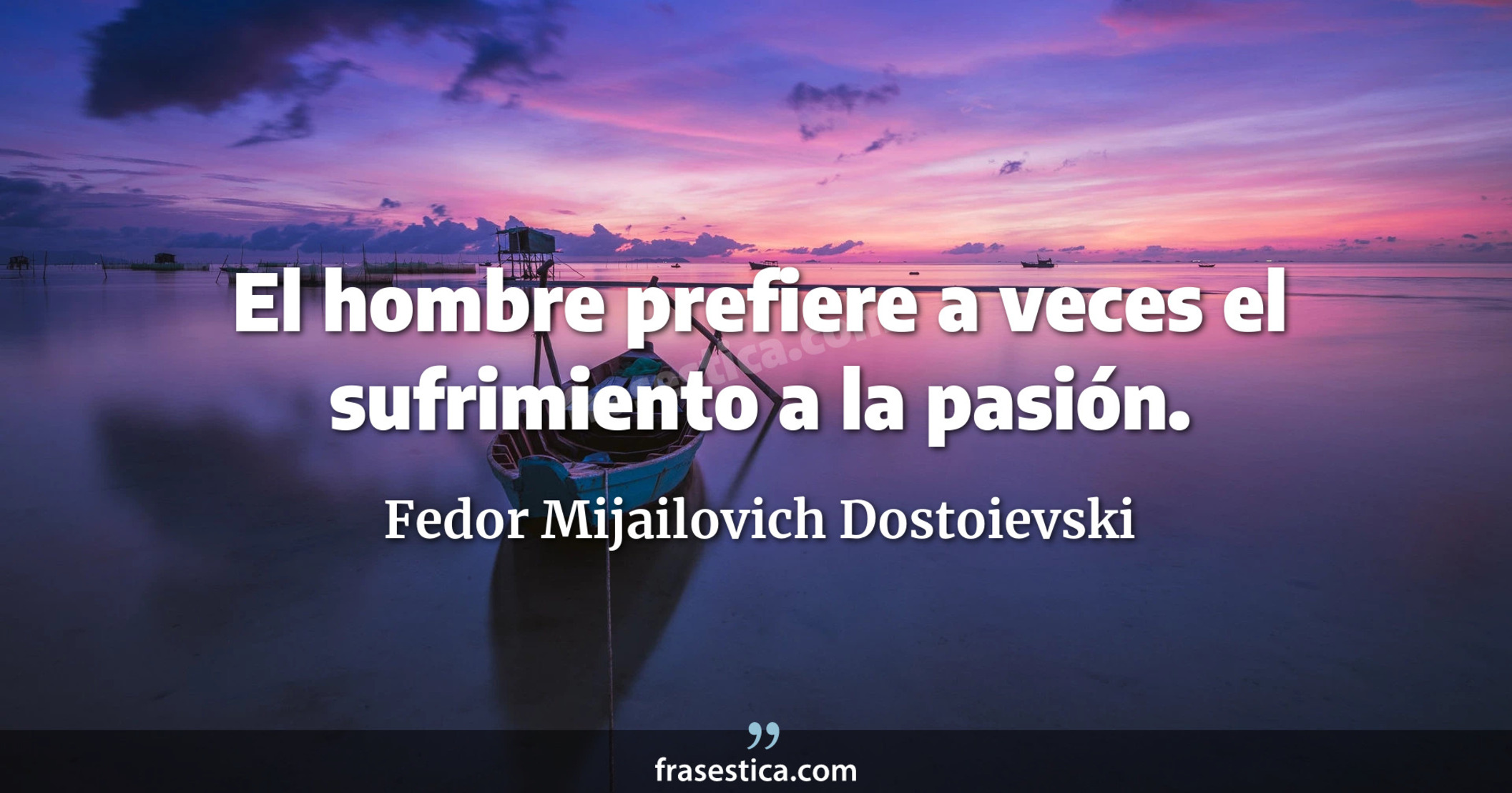 El hombre prefiere a veces el sufrimiento a la pasión. - Fedor Mijailovich Dostoievski