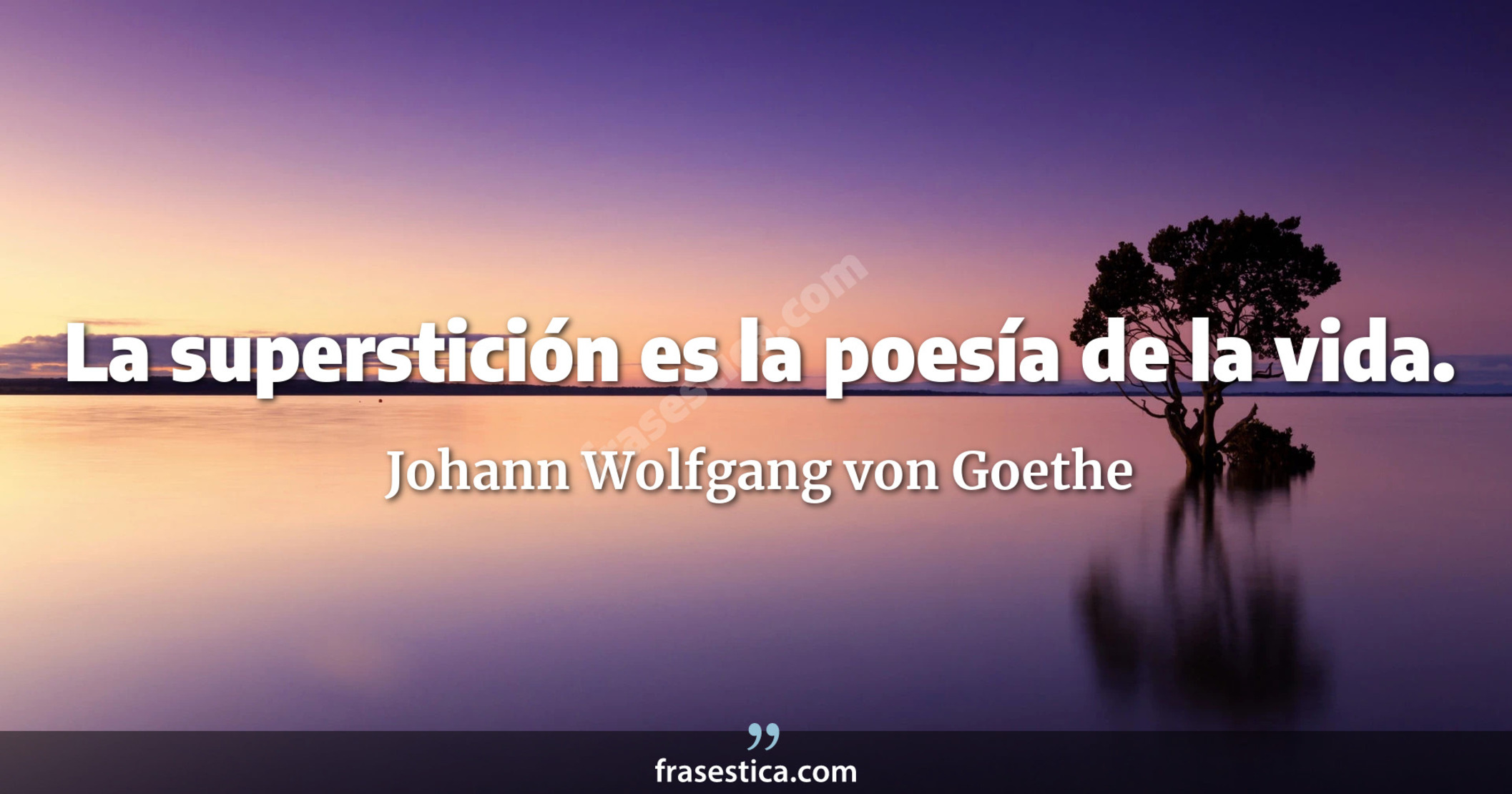 La superstición es la poesía de la vida. - Johann Wolfgang von Goethe