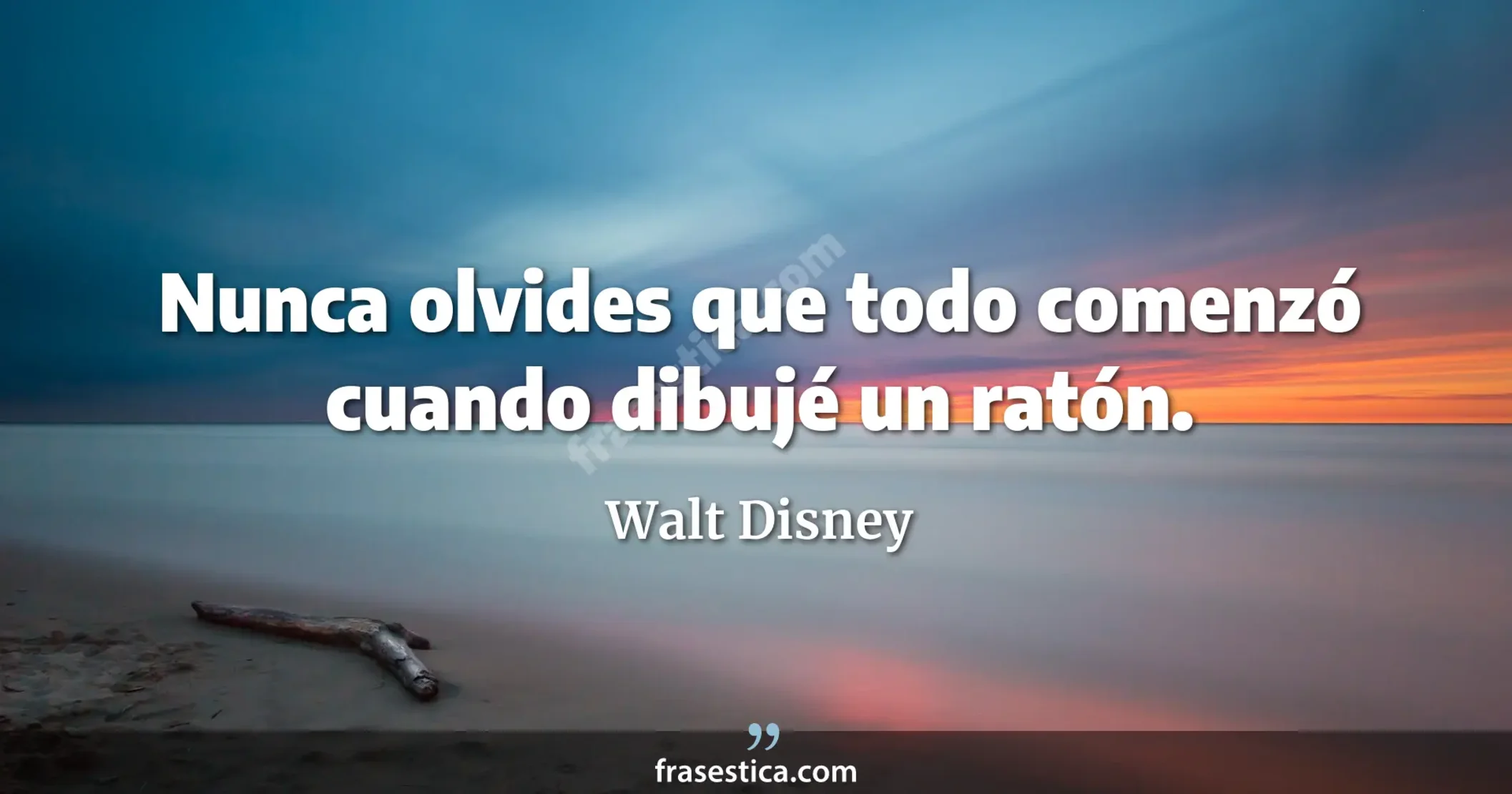 Nunca olvides que todo comenzó cuando dibujé un ratón. - Walt Disney