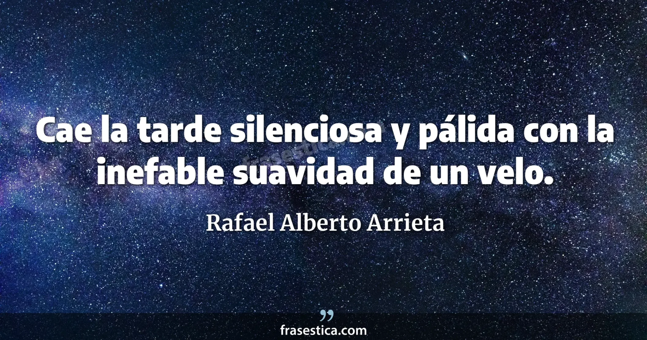 Cae la tarde silenciosa y pálida con la inefable suavidad de un velo. - Rafael Alberto Arrieta