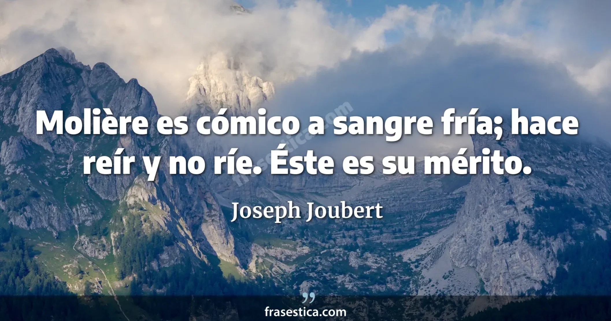 Molière es cómico a sangre fría; hace reír y no ríe. Éste es su mérito. - Joseph Joubert