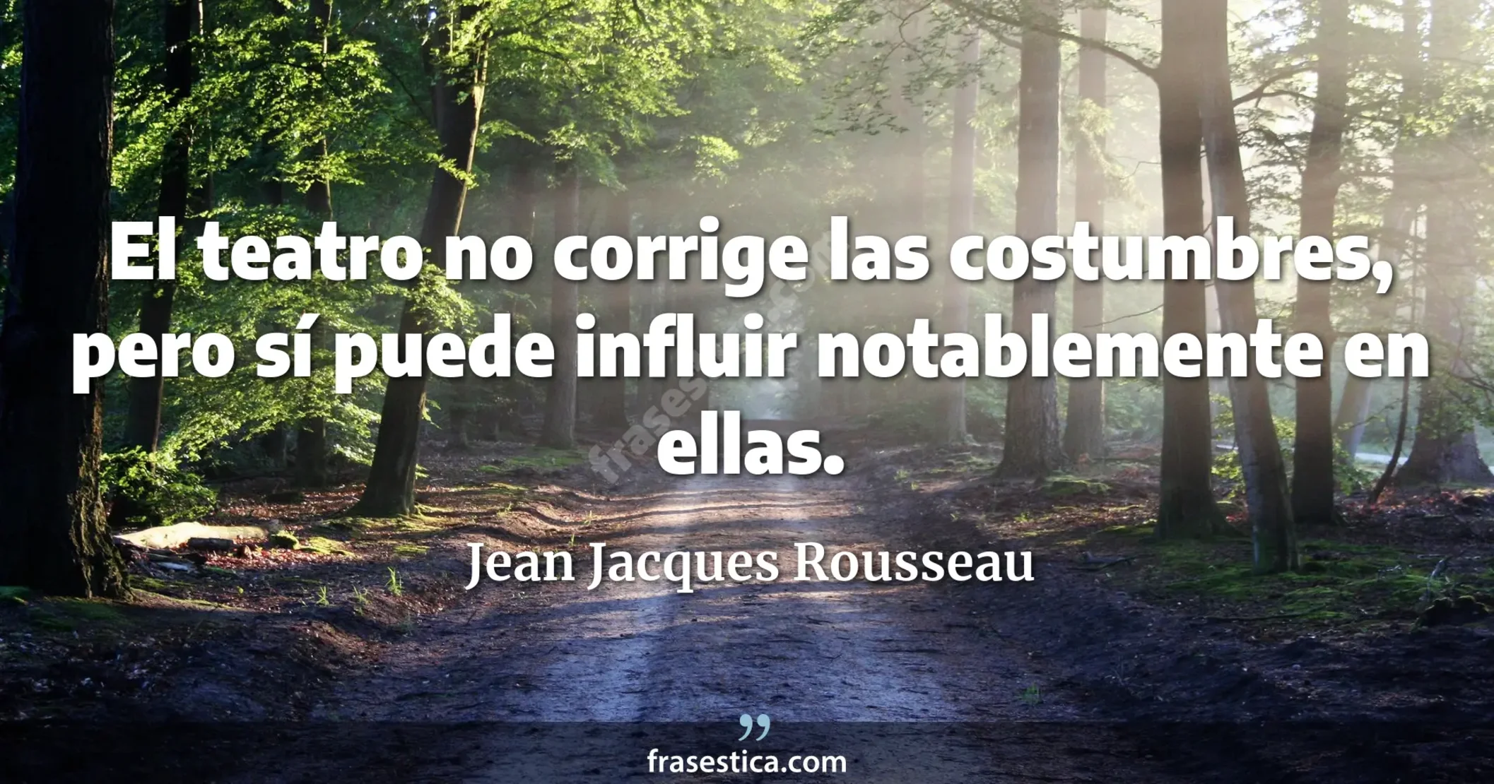 El teatro no corrige las costumbres, pero sí puede influir notablemente en ellas. - Jean Jacques Rousseau