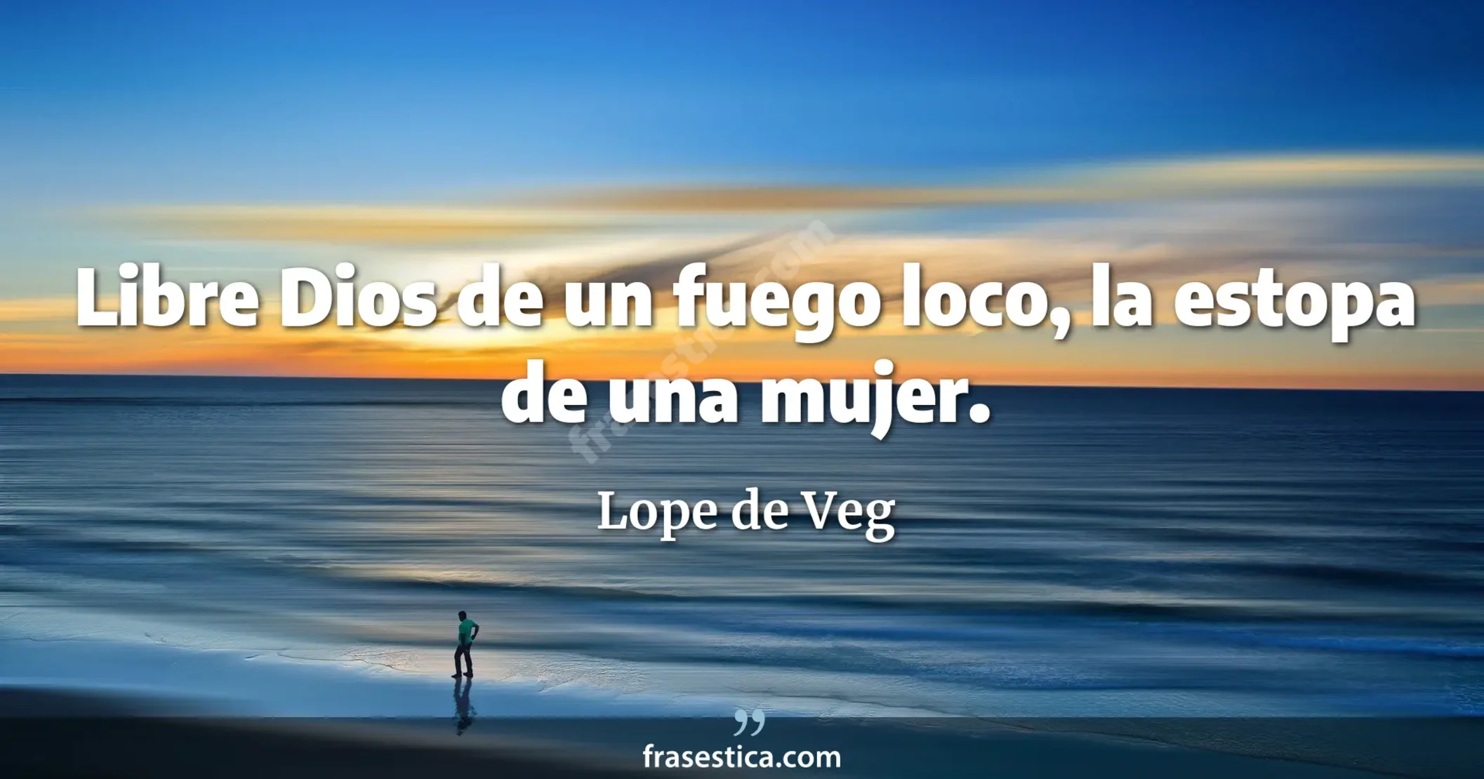 Libre Dios de un fuego loco, la estopa de una mujer. - Lope de Veg