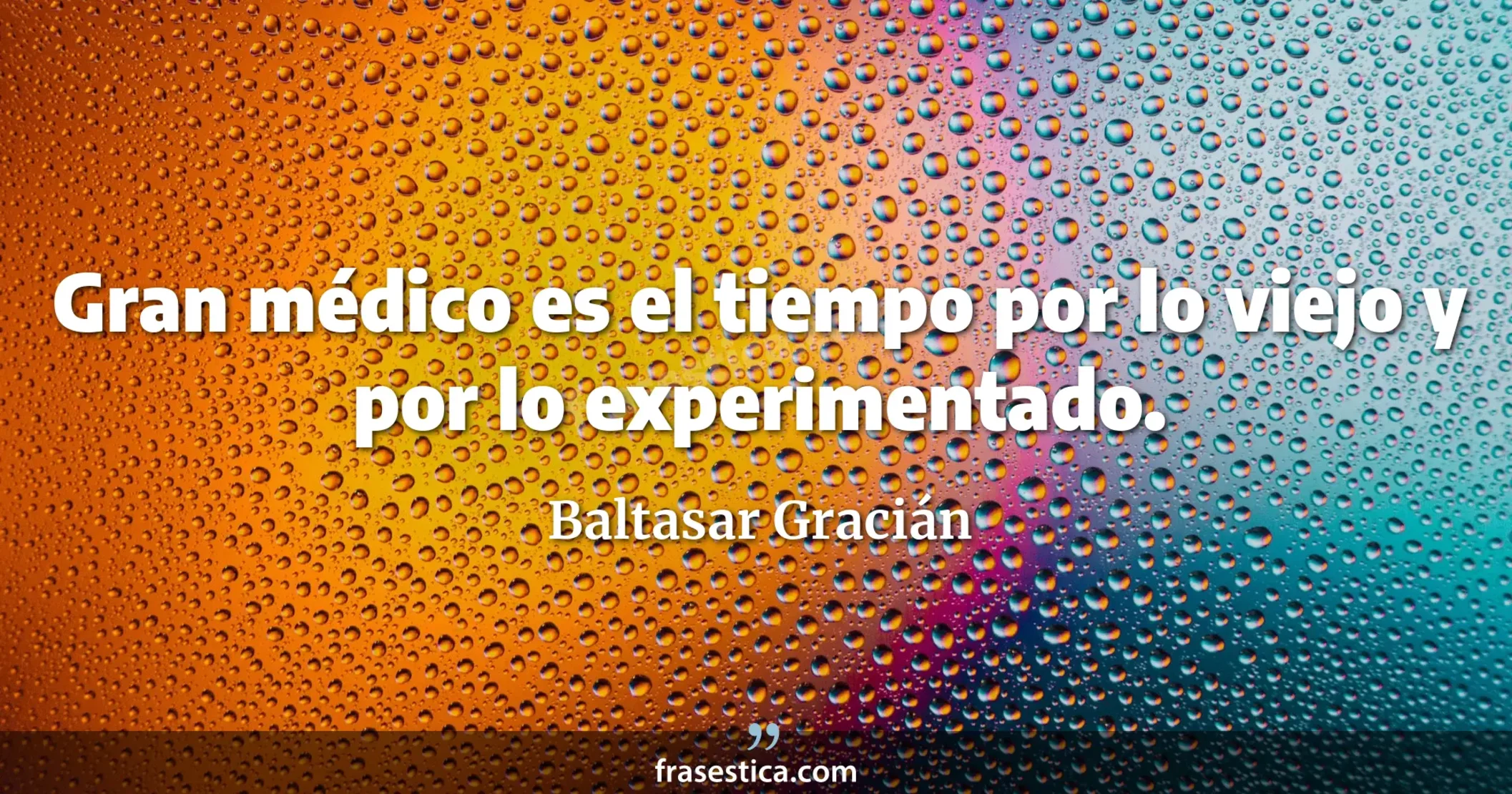 Gran médico es el tiempo por lo viejo y por lo experimentado. - Baltasar Gracián