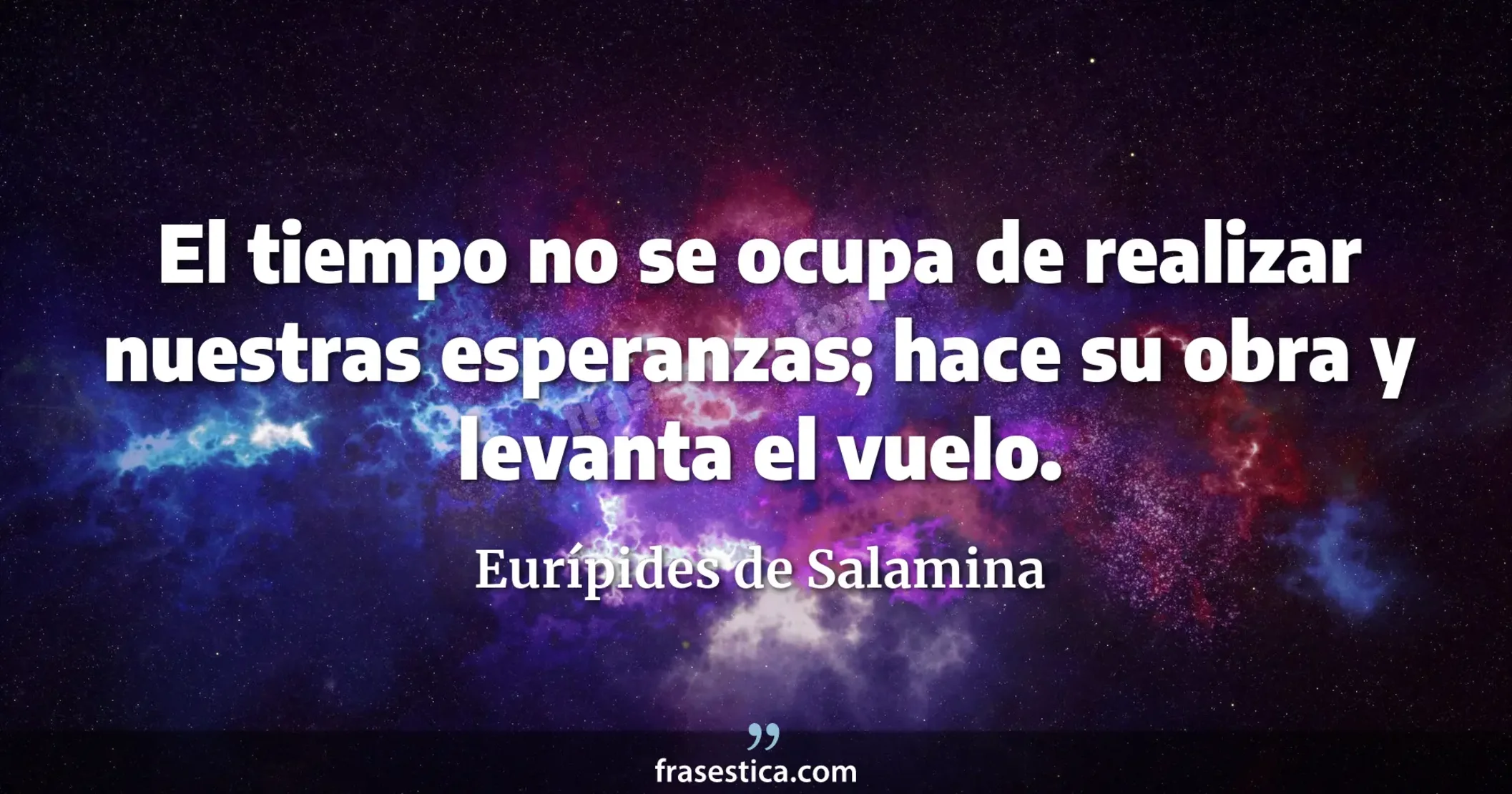 El tiempo no se ocupa de realizar nuestras esperanzas; hace su obra y levanta el vuelo. - Eurípides de Salamina