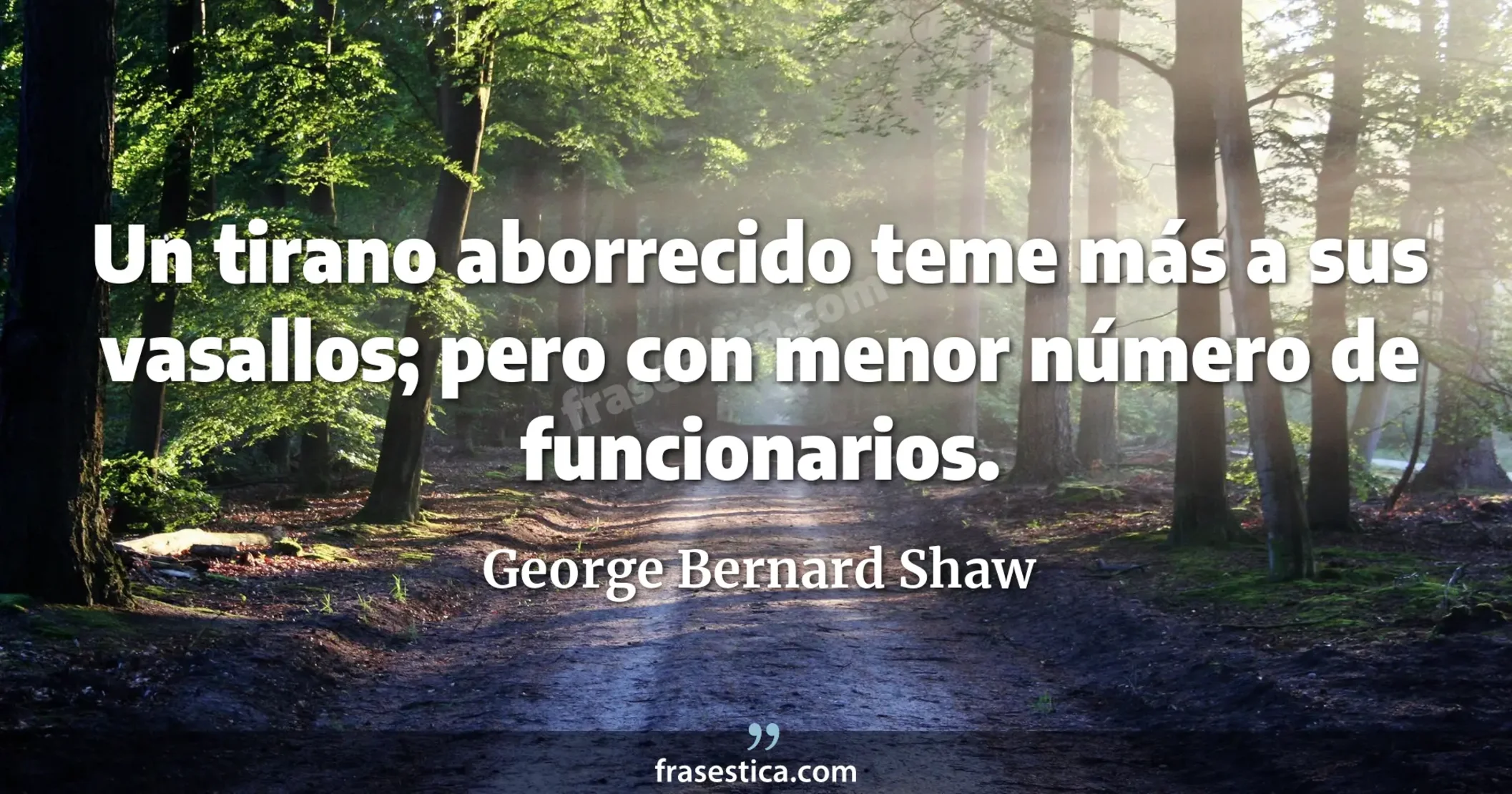 Un tirano aborrecido teme más a sus vasallos; pero con menor número de funcionarios. - George Bernard Shaw