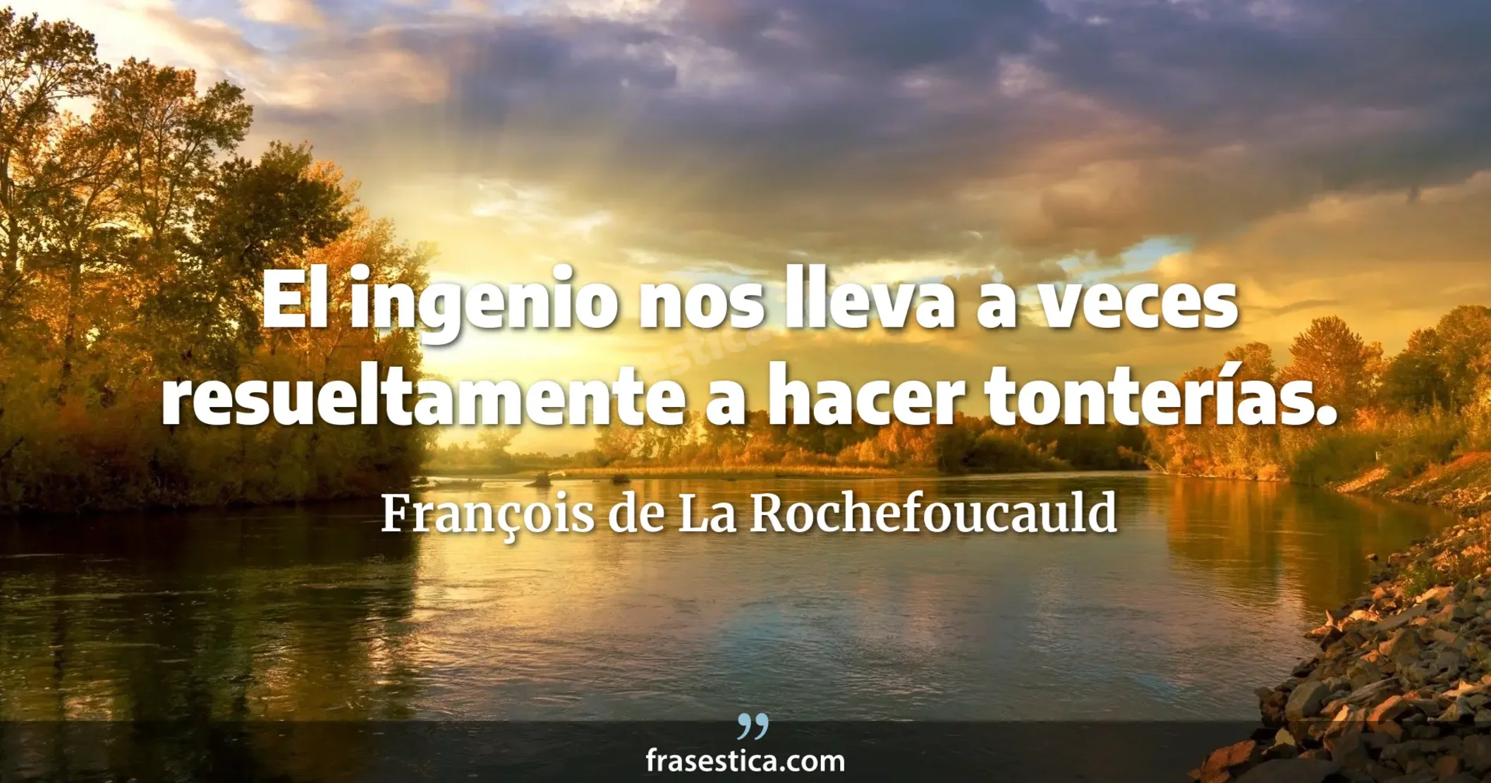 El ingenio nos lleva a veces resueltamente a hacer tonterías. - François de La Rochefoucauld