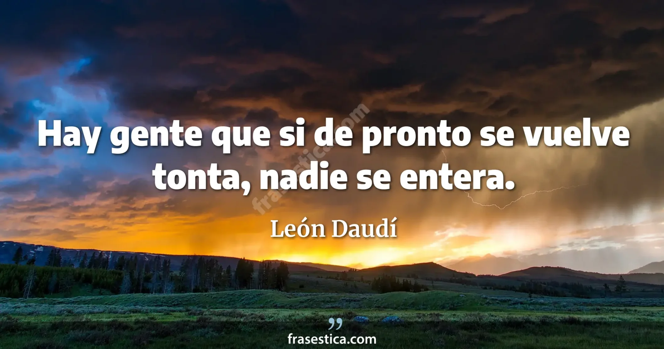 Hay gente que si de pronto se vuelve tonta, nadie se entera. - León Daudí
