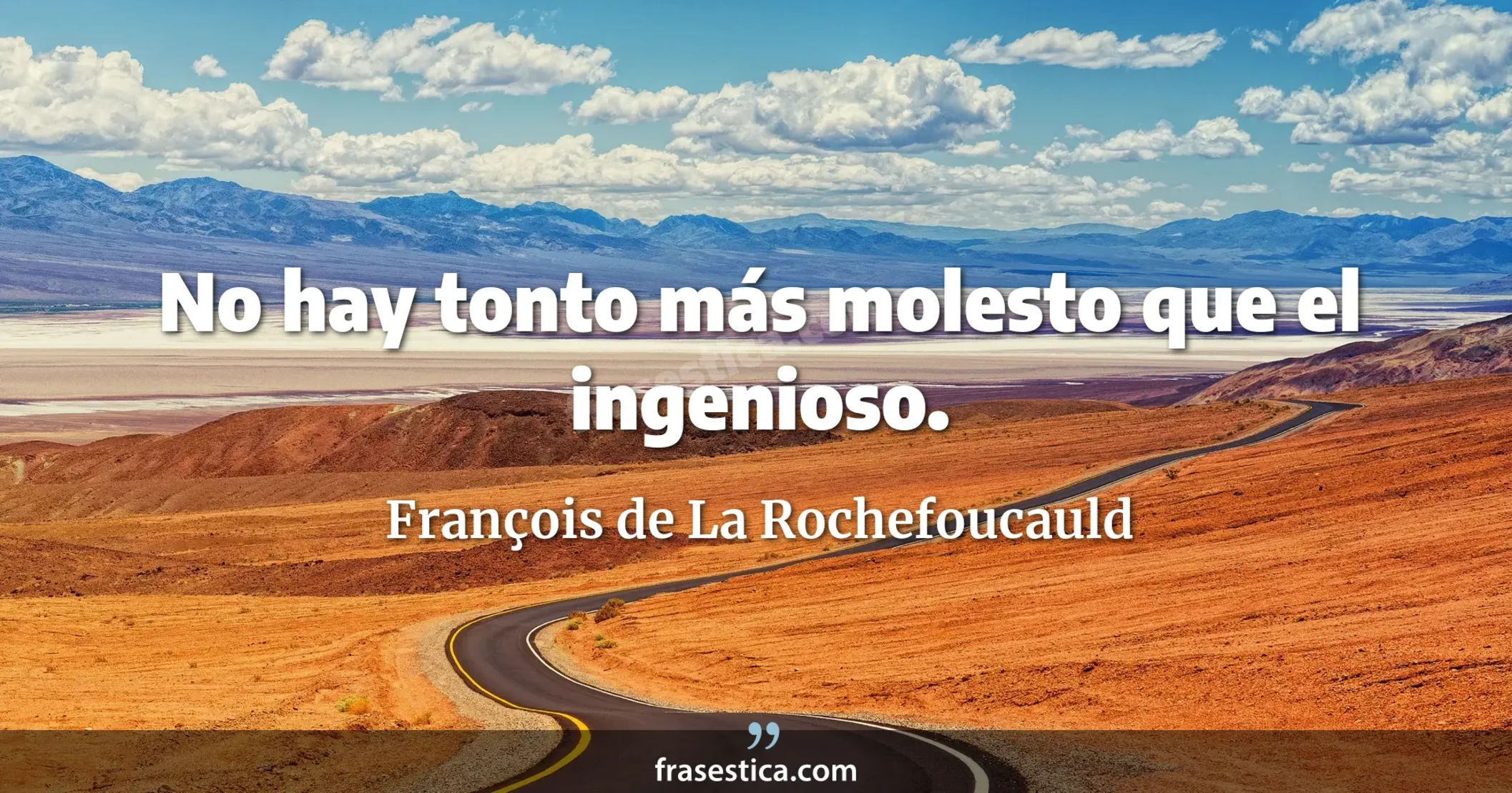 No hay tonto más molesto que el ingenioso. - François de La Rochefoucauld