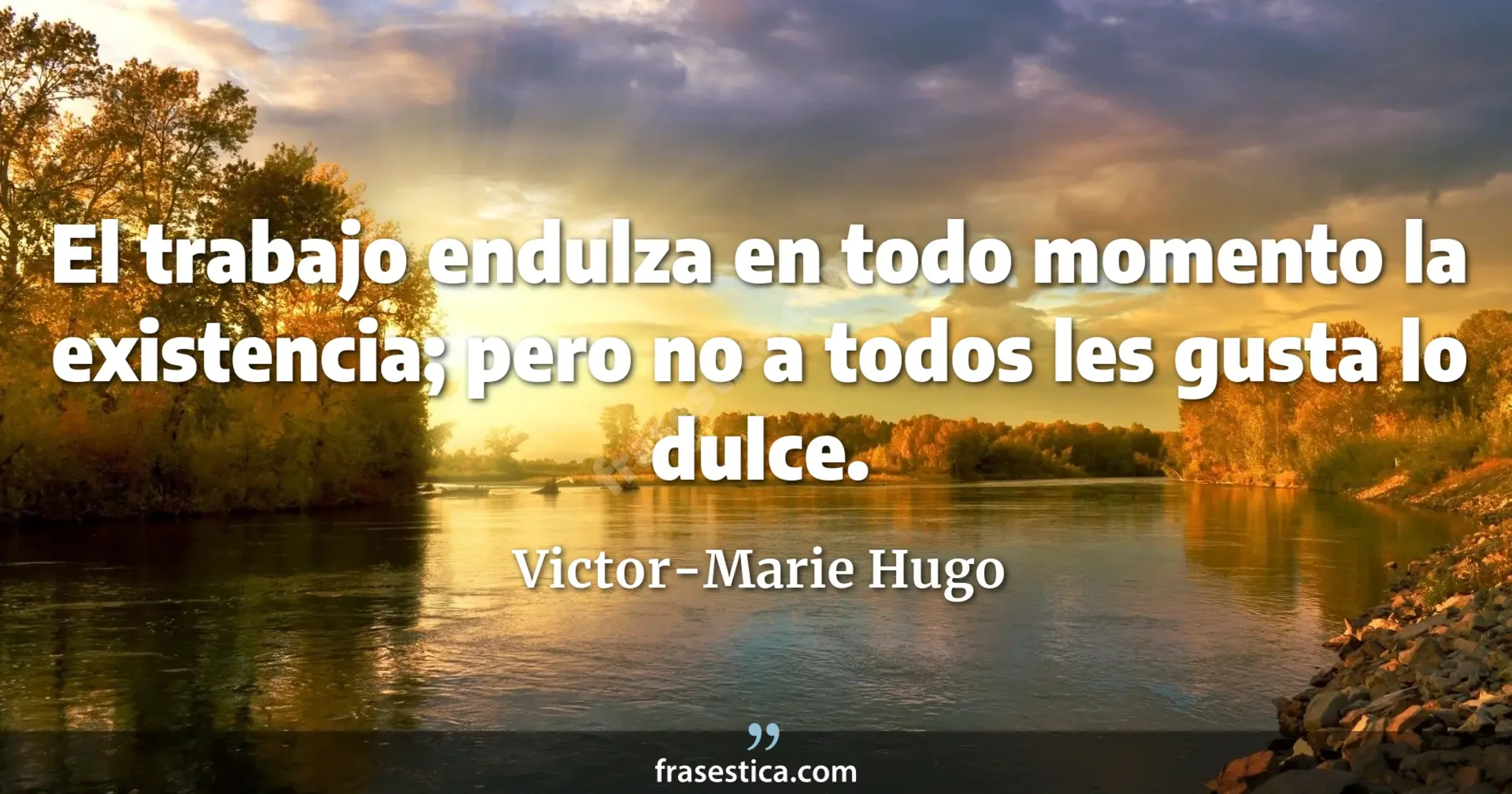 El trabajo endulza en todo momento la existencia; pero no a todos les gusta lo dulce. - Victor-Marie Hugo