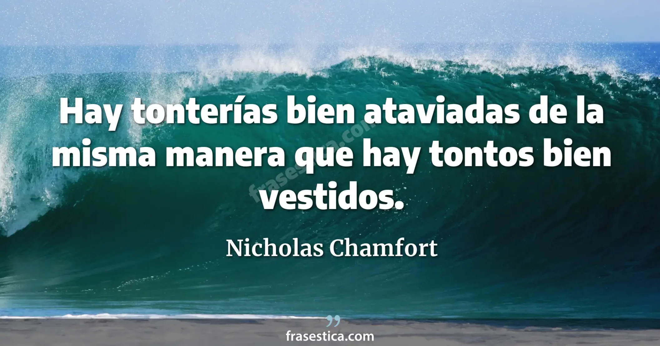 Hay tonterías bien ataviadas de la misma manera que hay tontos bien vestidos. - Nicholas Chamfort
