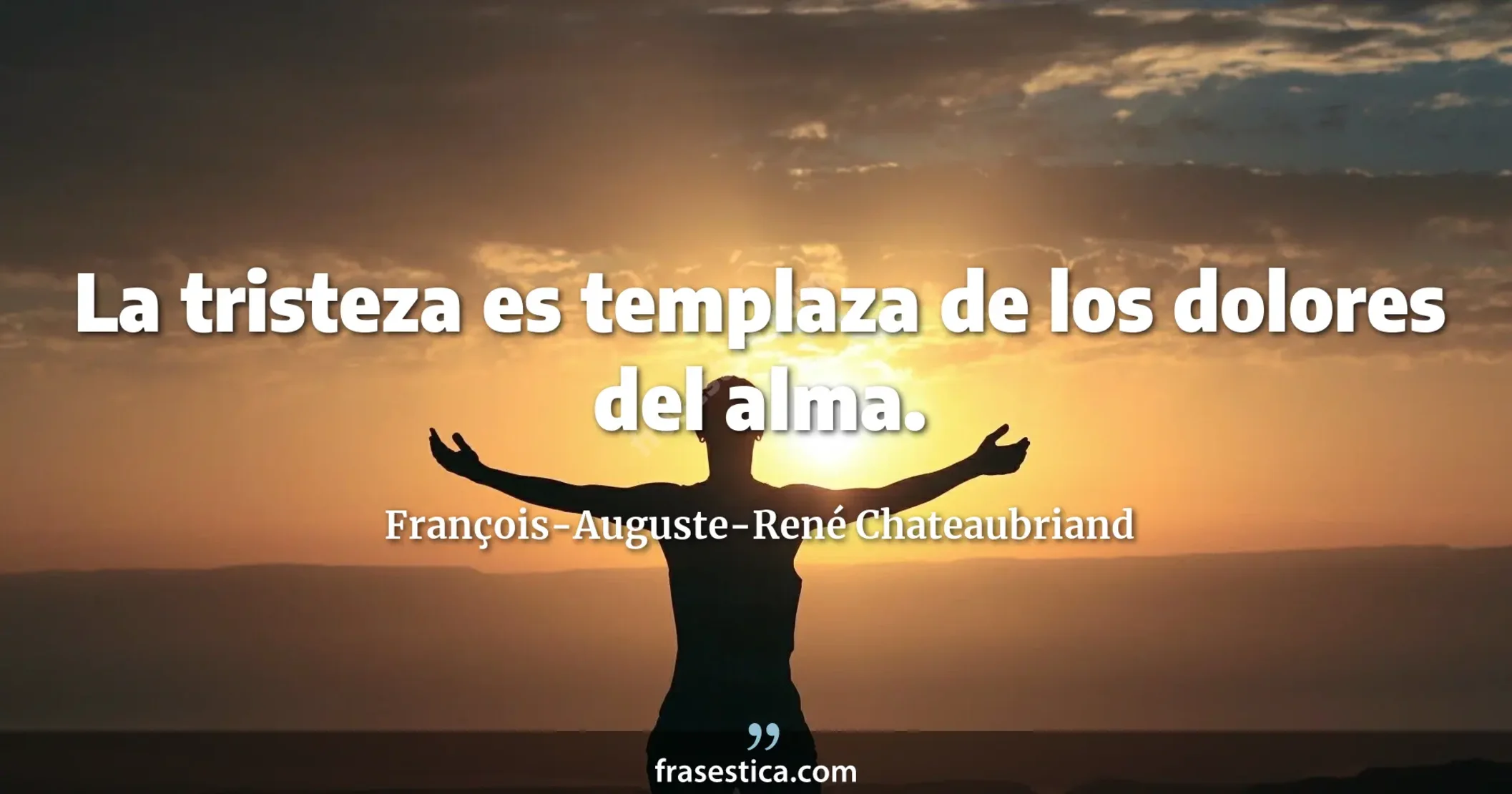 La tristeza es templaza de los dolores del alma. - François-Auguste-René Chateaubriand