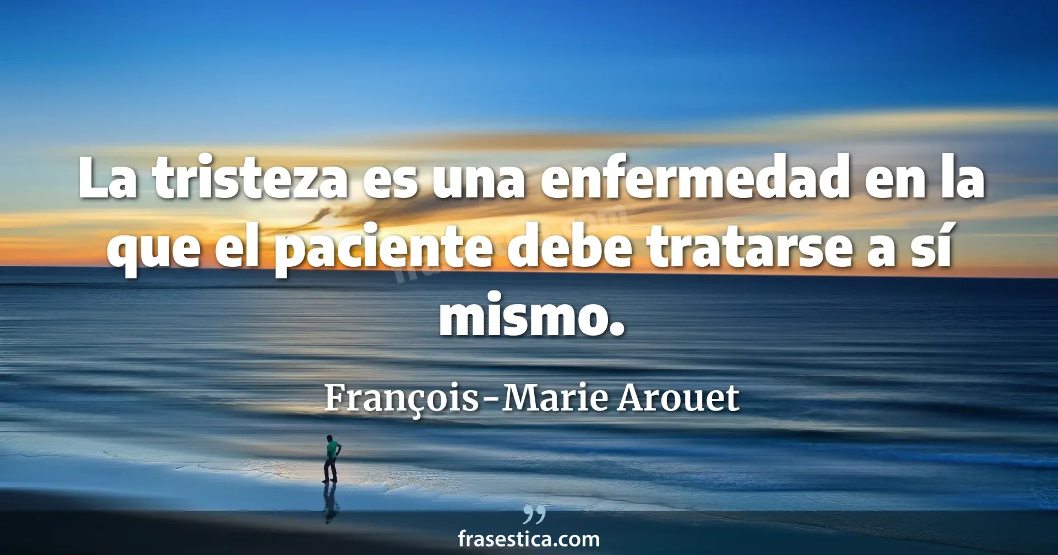La tristeza es una enfermedad en la que el paciente debe tratarse a sí mismo.  - François-Marie Arouet