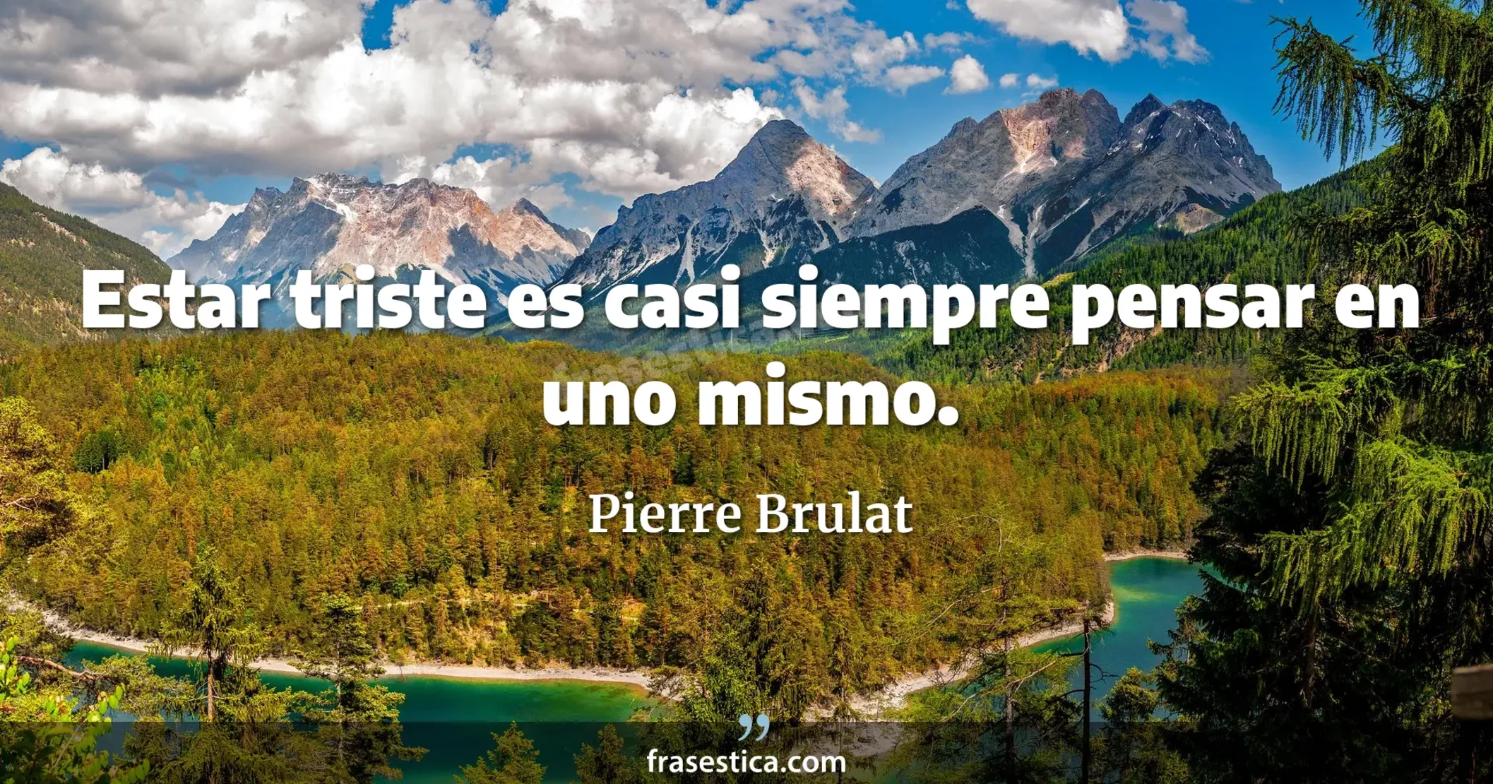 Estar triste es casi siempre pensar en uno mismo. - Pierre Brulat