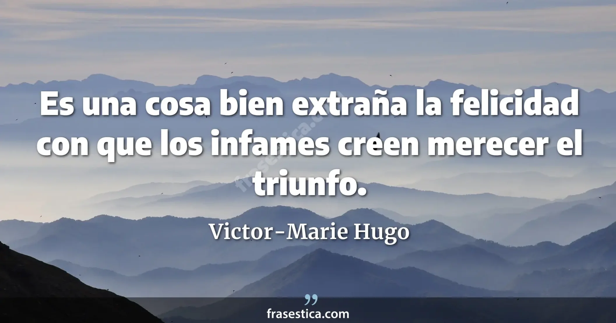 Es una cosa bien extraña la felicidad con que los infames creen merecer el triunfo. - Victor-Marie Hugo
