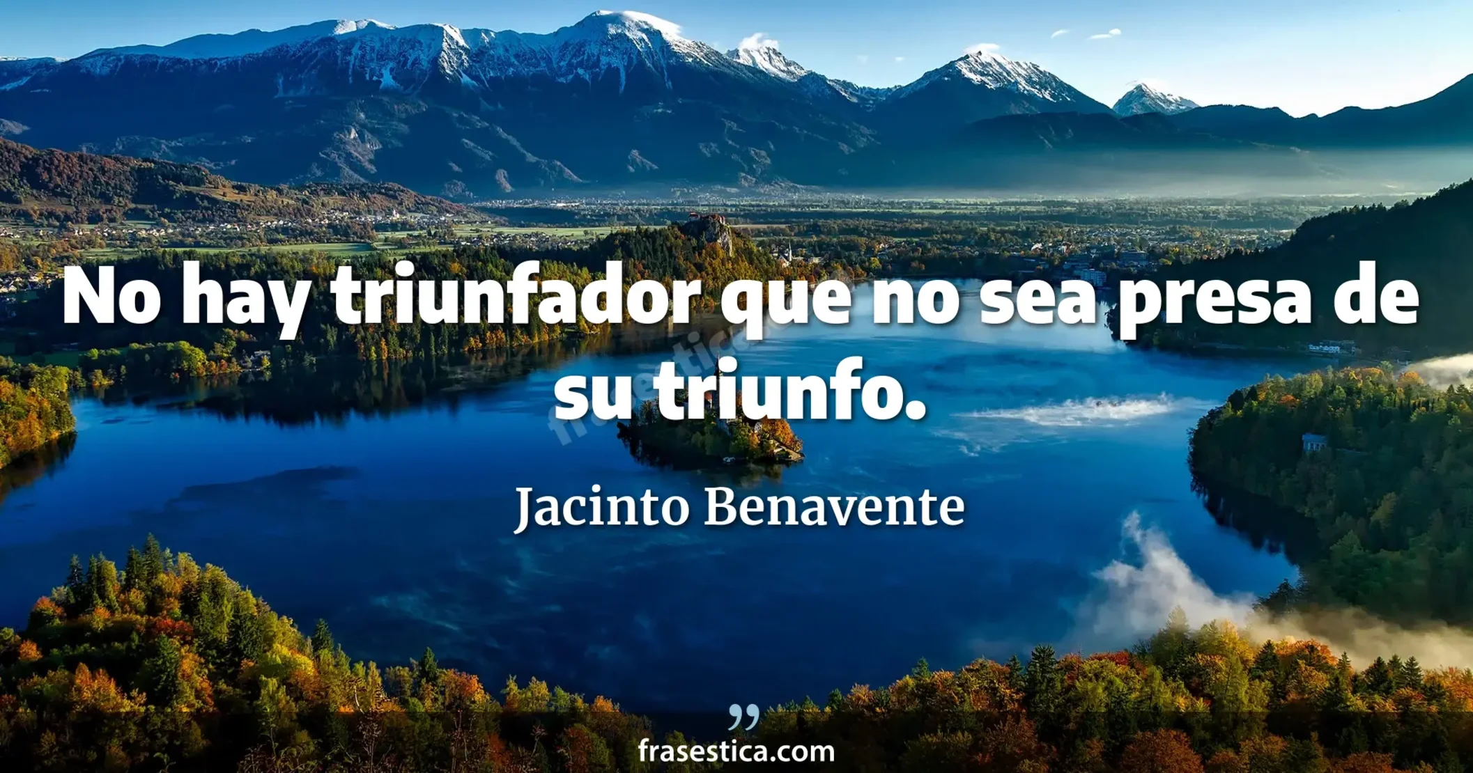 No hay triunfador que no sea presa de su triunfo. - Jacinto Benavente