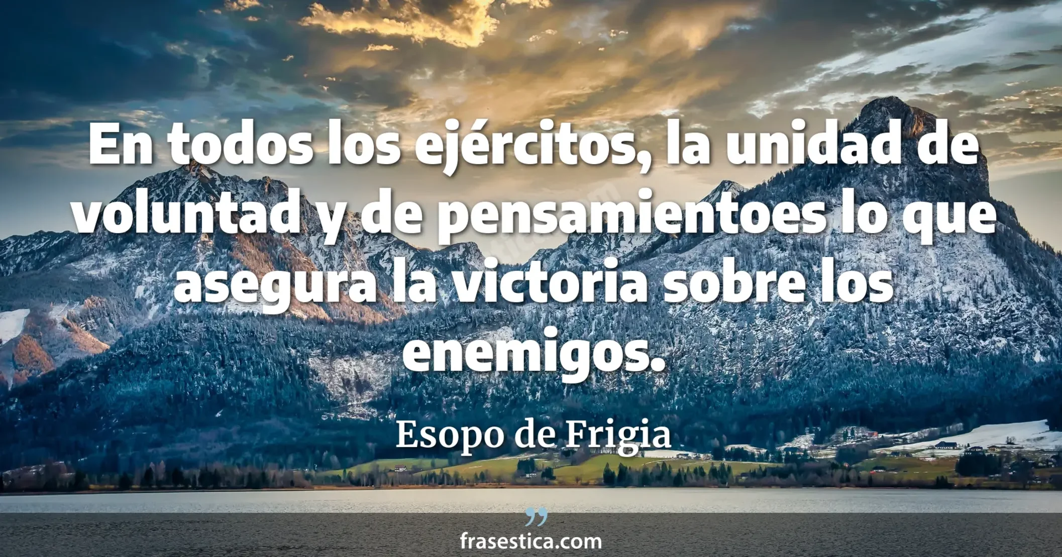 En todos los ejércitos, la unidad de voluntad y de pensamientoes lo que asegura la victoria sobre los enemigos. - Esopo de Frigia