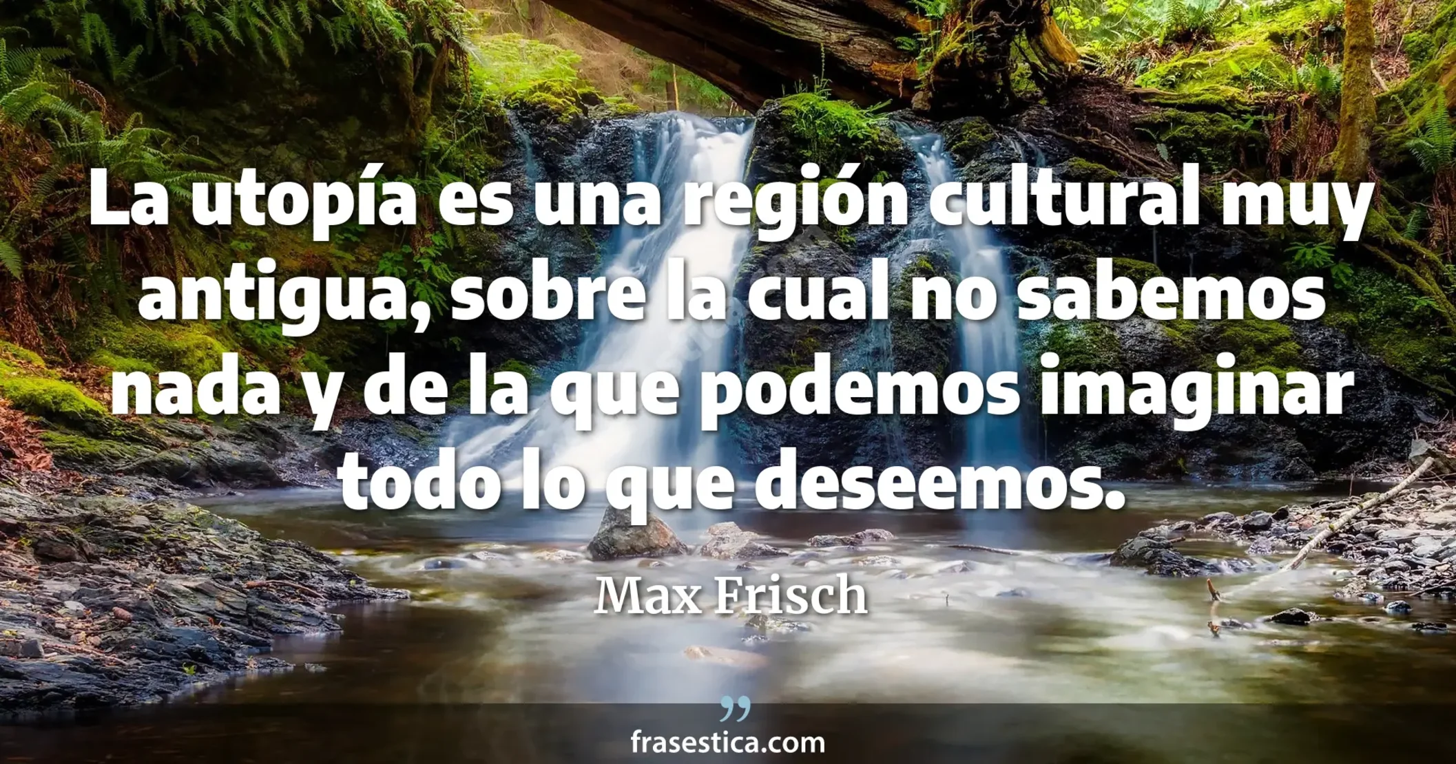La utopía es una región cultural muy antigua, sobre la cual no sabemos nada y de la que podemos imaginar todo lo que deseemos. - Max Frisch