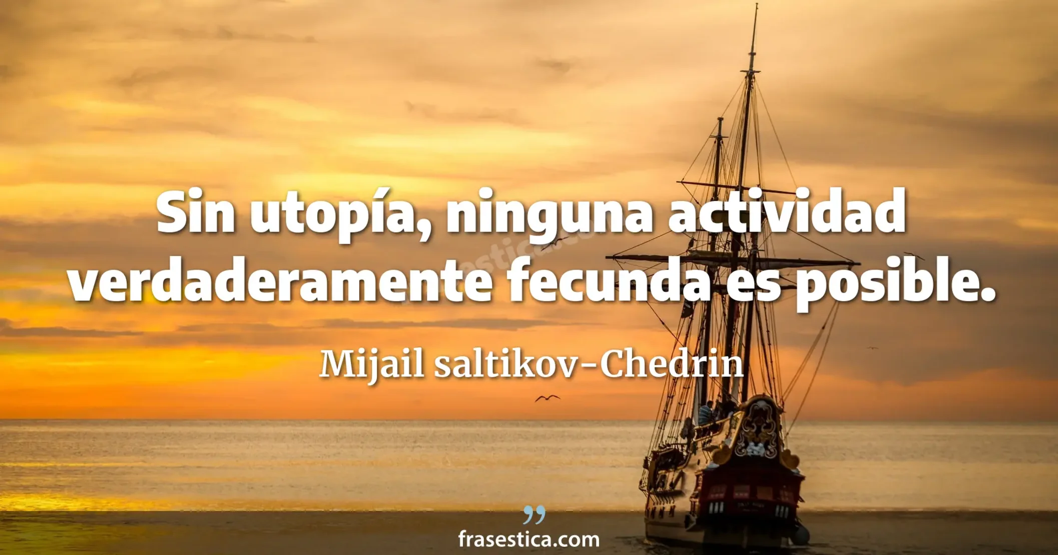 Sin utopía, ninguna actividad verdaderamente fecunda es posible. - Mijail saltikov-Chedrin