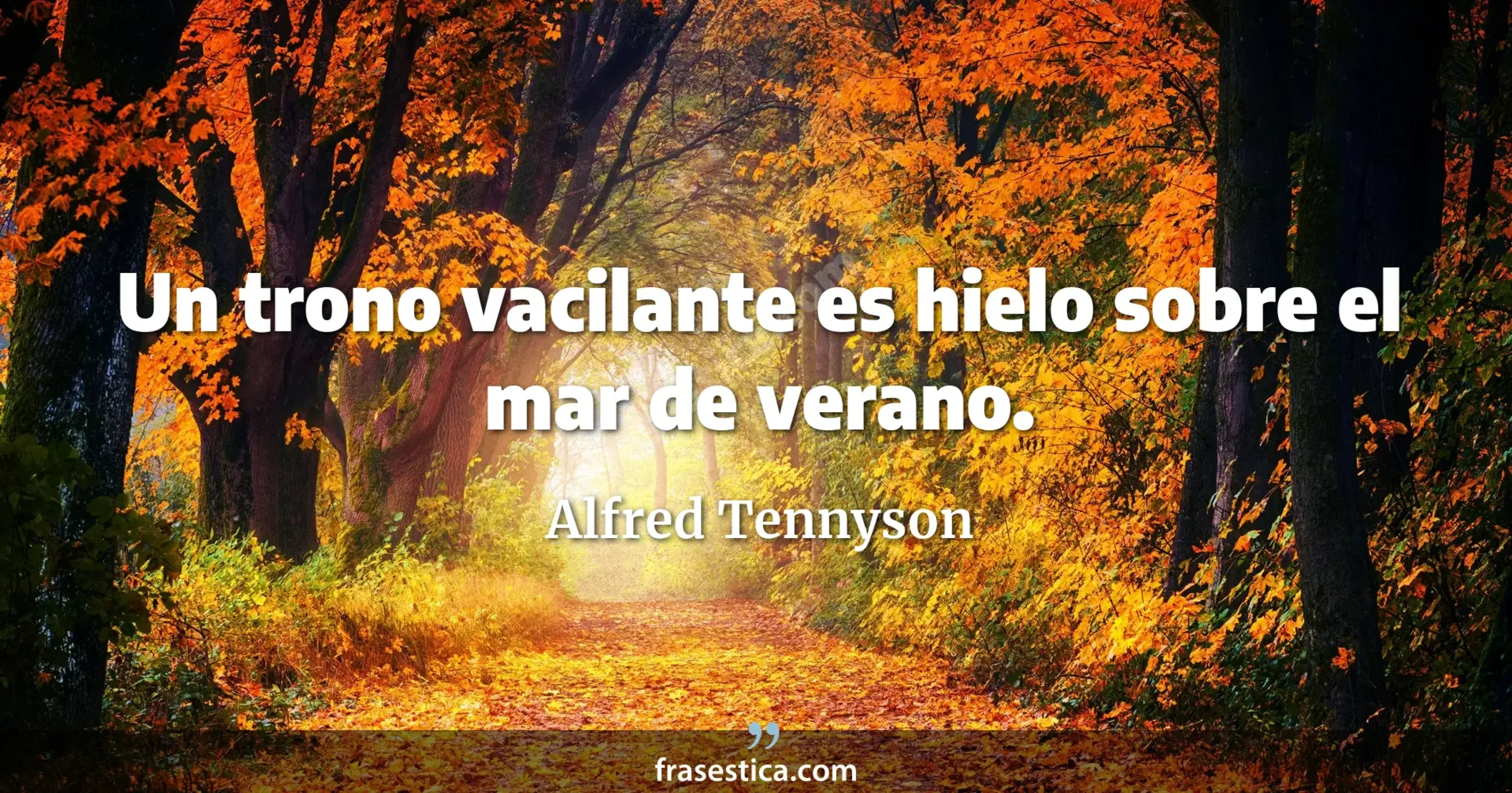 Un trono vacilante es hielo sobre el mar de verano. - Alfred Tennyson