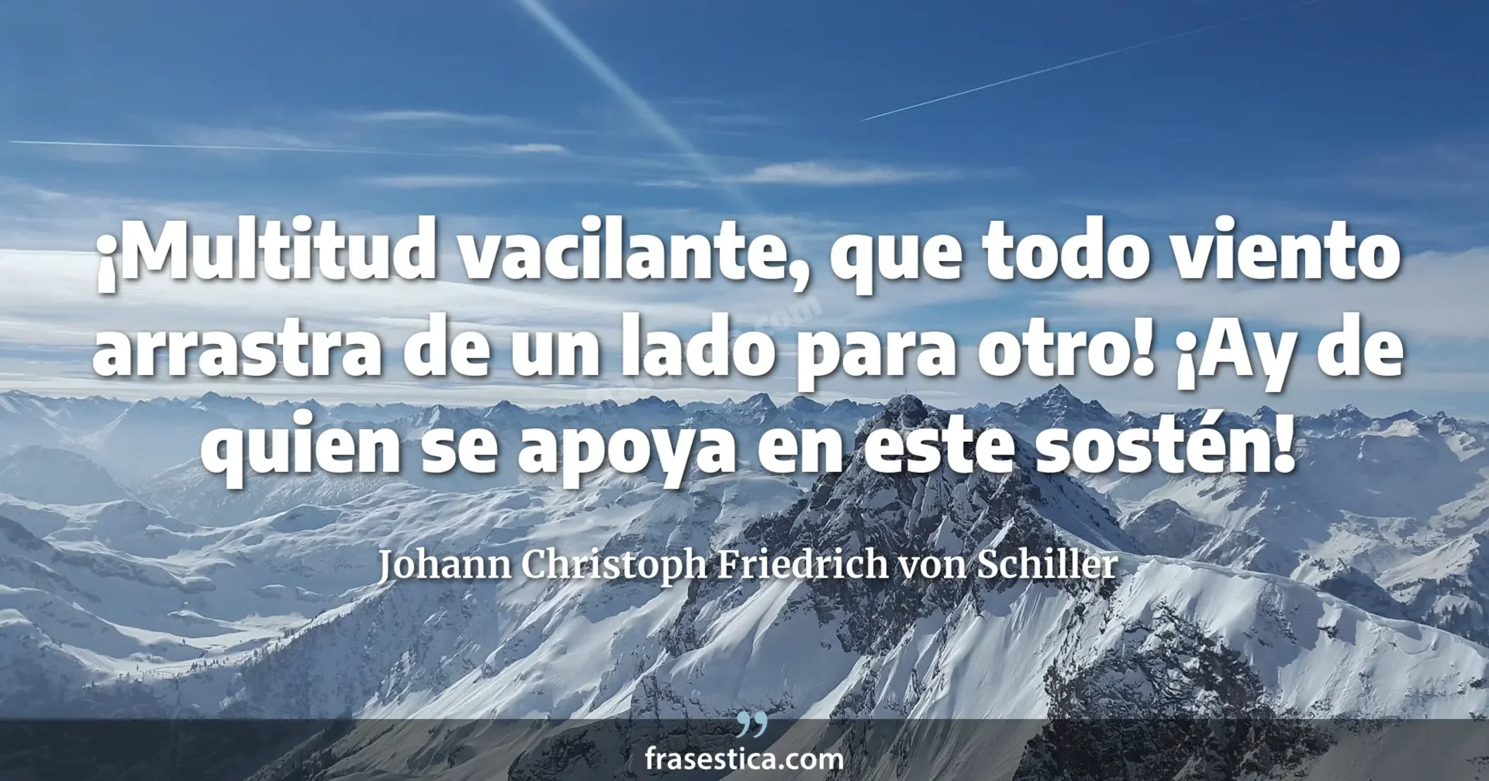 ¡Multitud vacilante, que todo viento arrastra de un lado para otro! ¡Ay de quien se apoya en este sostén! - Johann Christoph Friedrich von Schiller