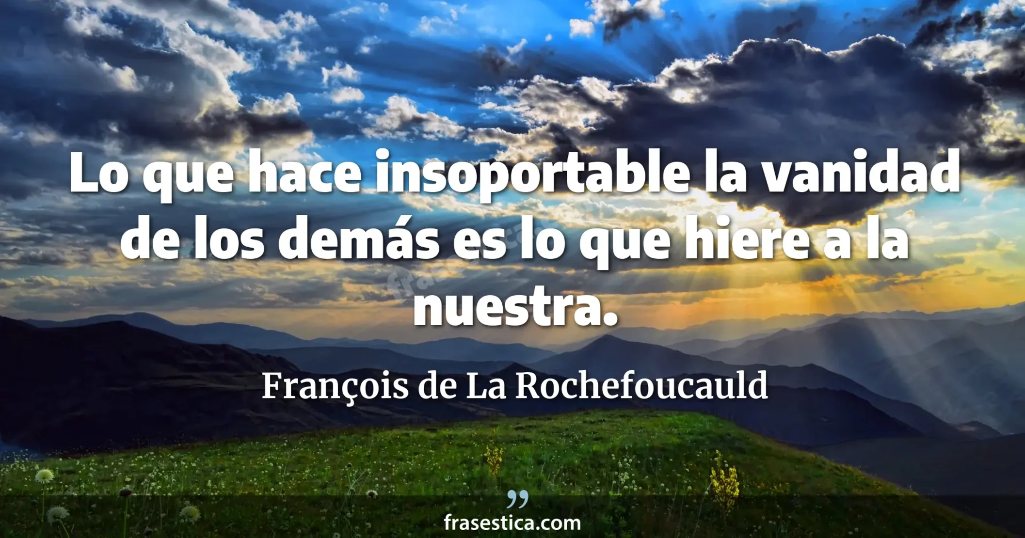 Lo que hace insoportable la vanidad de los demás es lo que hiere a la nuestra. - François de La Rochefoucauld