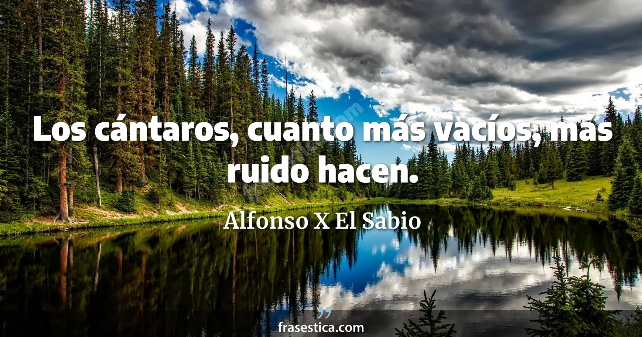 Los cántaros, cuanto más vacíos, más ruido hacen. - Alfonso X El Sabio