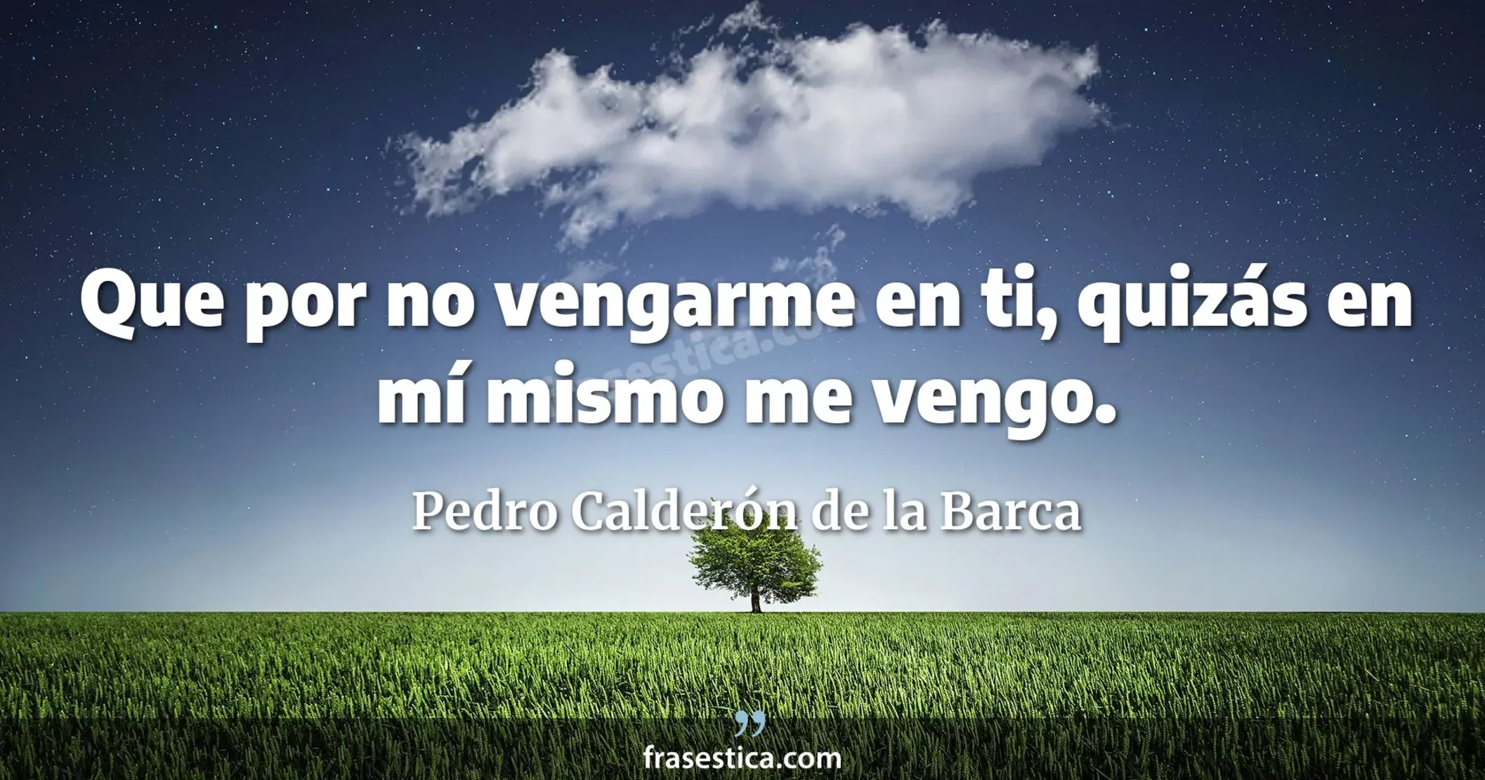 Que por no vengarme en ti, quizás en mí mismo me vengo. - Pedro Calderón de la Barca