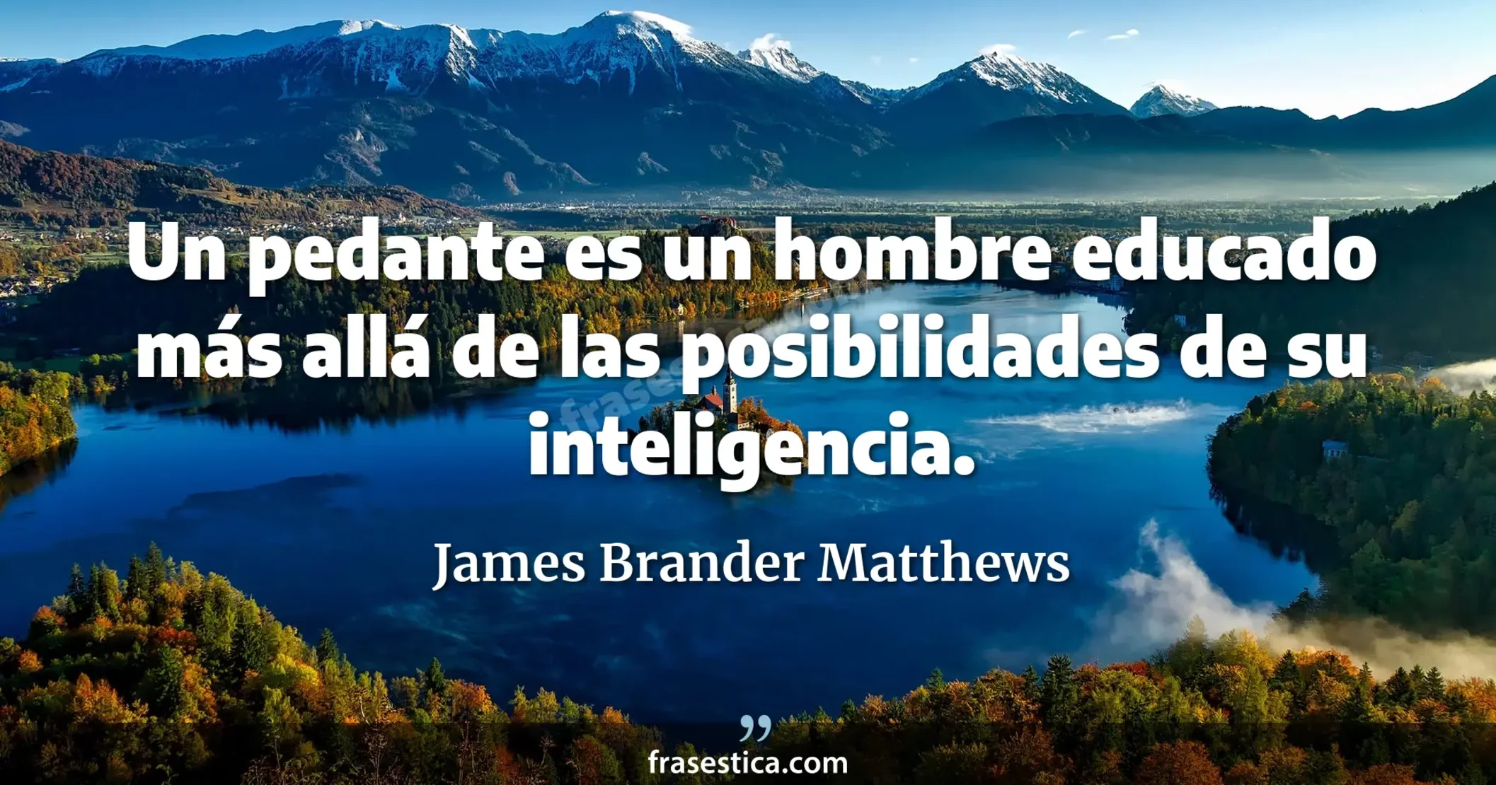 Un pedante es un hombre educado más allá de las posibilidades de su inteligencia. - James Brander Matthews